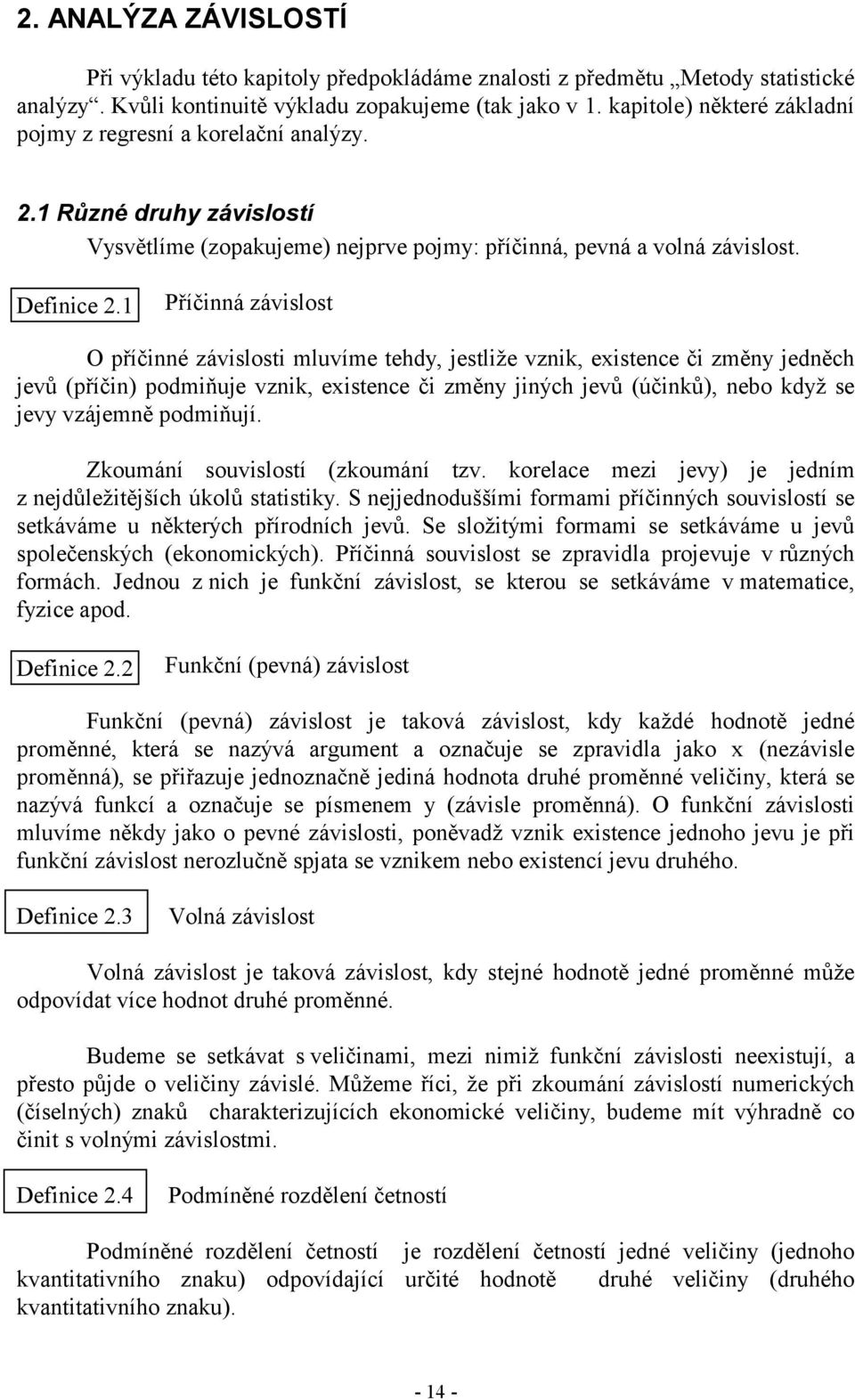 Příčá závslost O příčé závslost mluvíme tehdy, jestlže vzk, exstece č změy jeděch jevů (příč) podmňuje vzk, exstece č změy jých jevů (účků), ebo když se jevy vzájemě podmňují.