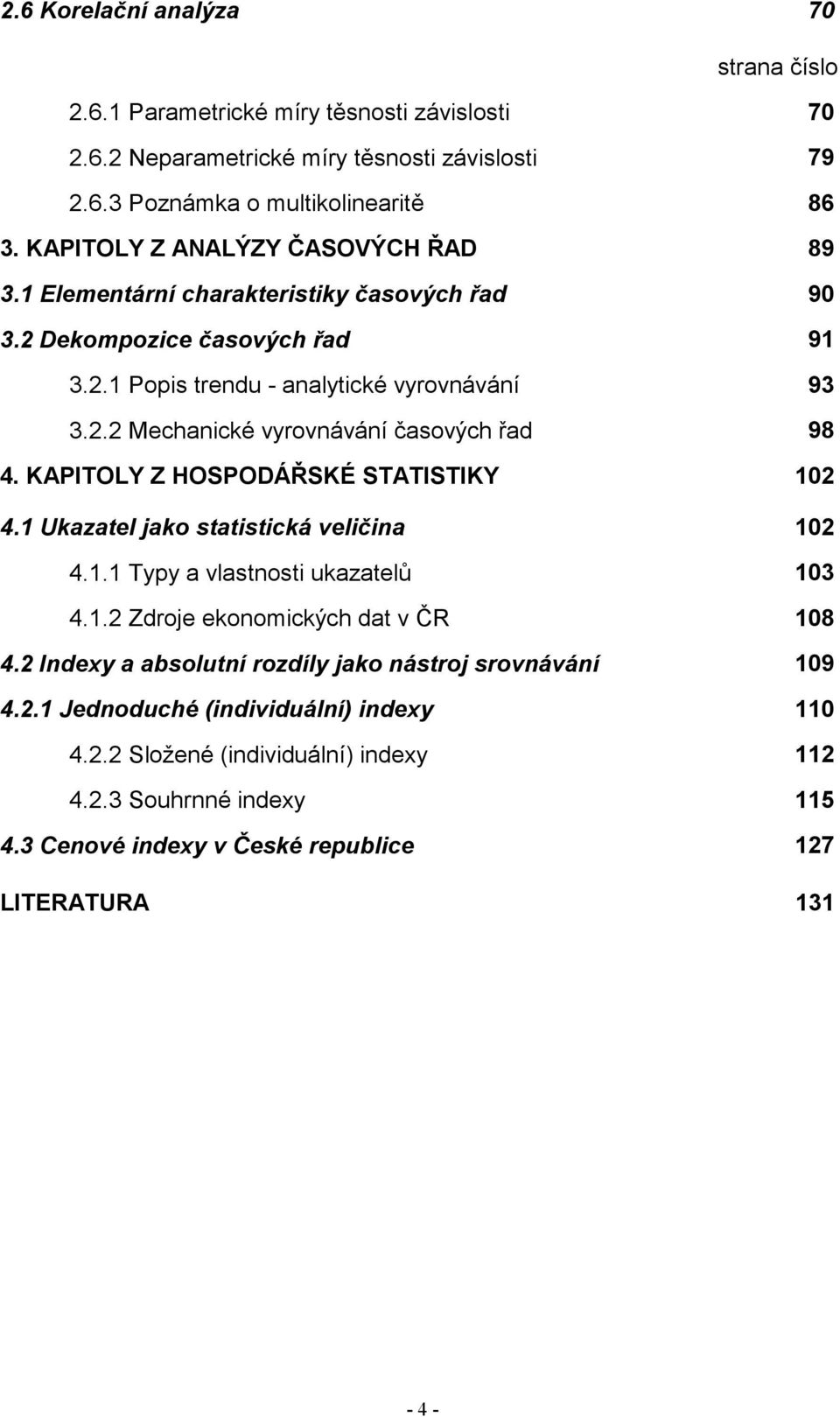 . Mechacké vyrováváí časových řad 98 4. KAPITOLY Z HOSPODÁŘSKÉ STATISTIKY 0 4. Ukazatel jako statstcká velča 0 4.. Typy a vlastost ukazatelů 03 4.