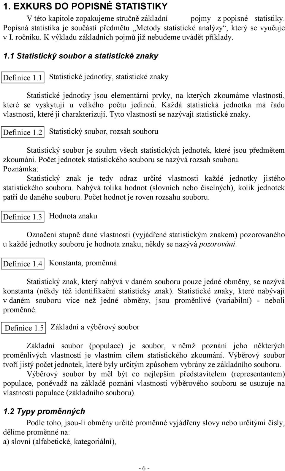 Statstcké jedotky, statstcké zaky Statstcké jedotky jsou elemetárí prvky, a kterých zkoumáme vlastost, které se vyskytují u velkého počtu jedců.