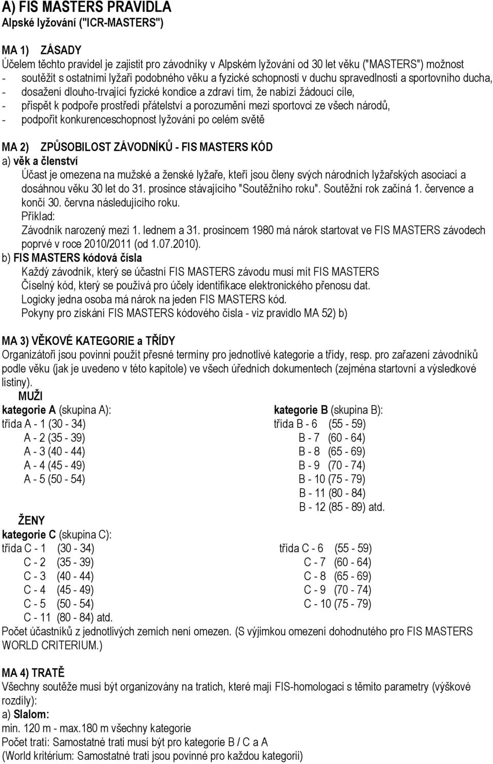 přátelství a porozumění mezi sportovci ze všech národů, - podpořit konkurenceschopnost lyžování po celém světě MA 2) ZPŮSOBILOST ZÁVODNÍKŮ - FIS MASTERS KÓD a) věk a členství Účast je omezena na