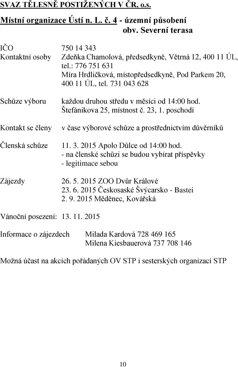 Štefánikova 25, místnost č. 23, 1. poschodí v čase výborové schůze a prostřednictvím důvěrníků 11. 3. 2015 Apolo Důlce od 14:00 hod.