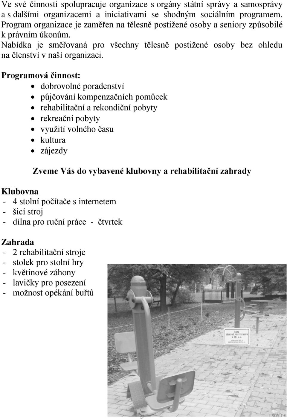 Programová činnost: dobrovolné poradenství půjčování kompenzačních pomůcek rehabilitační a rekondiční pobyty rekreační pobyty využití volného času kultura zájezdy Zveme Vás do vybavené klubovny