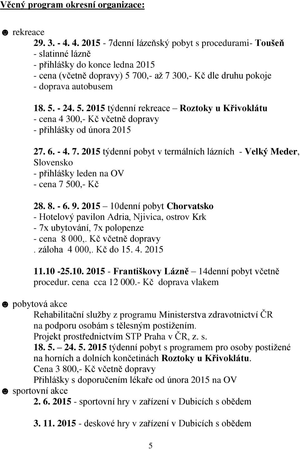 700,- až 7 300,- Kč dle druhu pokoje - doprava autobusem 18. 5. - 24. 5. 2015 týdenní rekreace Roztoky u Křivoklátu - cena 4 300,- Kč včetně dopravy - přihlášky od února 2015 27. 6. - 4. 7. 2015 týdenní pobyt v termálních lázních - Velký Meder, Slovensko - přihlášky leden na OV - cena 7 500,- Kč 28.