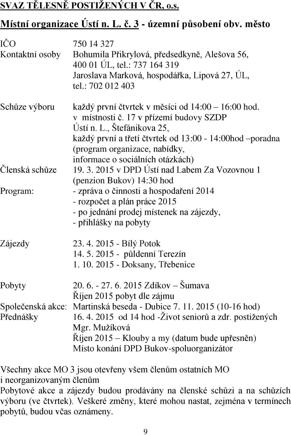 3. 2015 v DPD Ústí nad Labem Za Vozovnou 1 (penzion Bukov) 14:30 hod Program: - zpráva o činnosti a hospodaření 2014 - rozpočet a plán práce 2015 - po jednání prodej místenek na zájezdy, - přihlášky