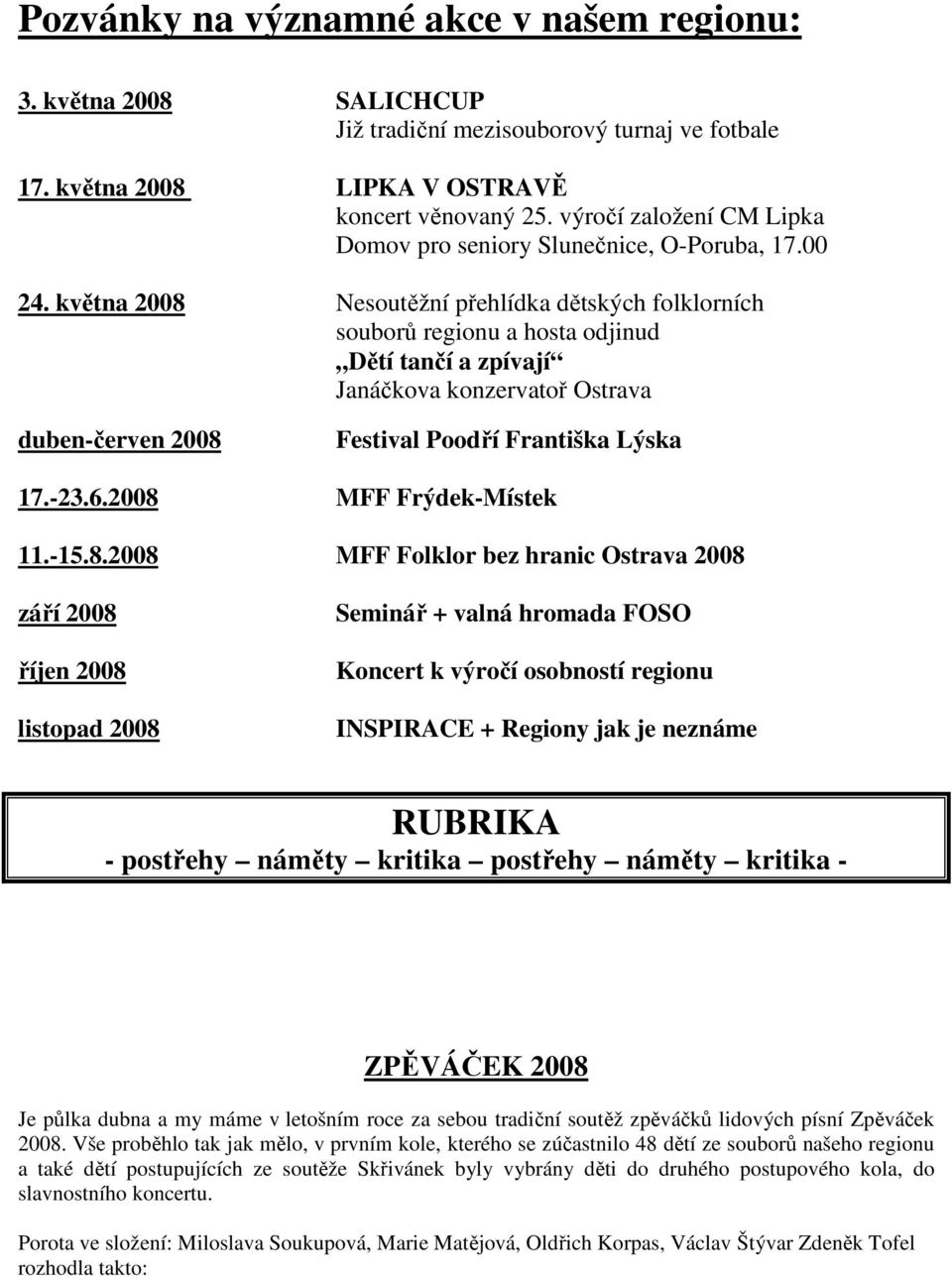 května 2008 Nesoutěžní přehlídka dětských folklorních souborů regionu a hosta odjinud Dětí tančí a zpívají Janáčkova konzervatoř Ostrava duben-červen 2008 Festival Poodří Františka Lýska 17.-23.6.