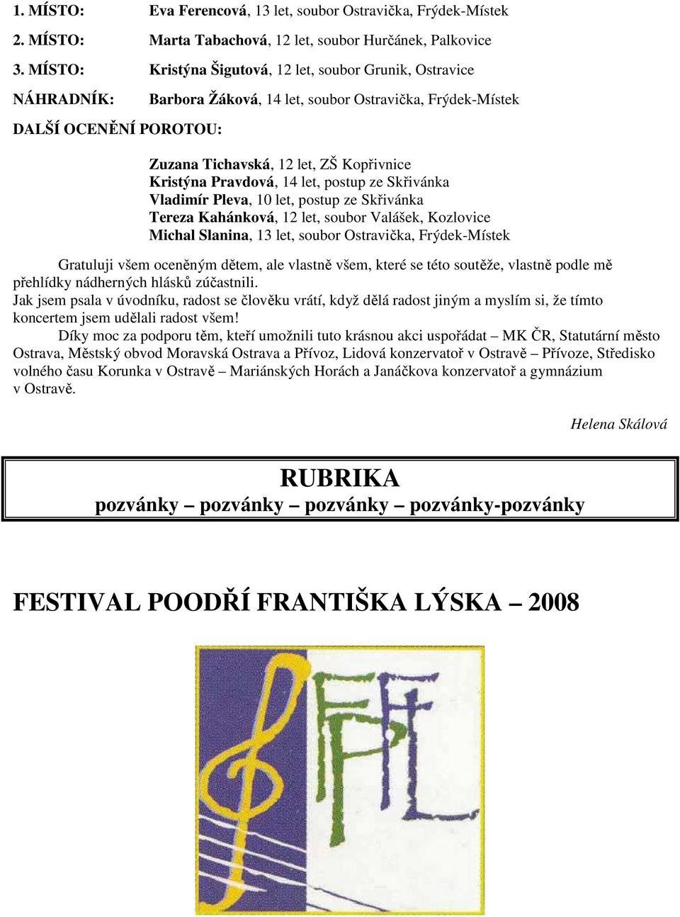 14 let, postup ze Skřivánka Vladimír Pleva, 10 let, postup ze Skřivánka Tereza Kahánková, 12 let, soubor Valášek, Kozlovice Michal Slanina, 13 let, soubor, Frýdek-Místek Gratuluji všem oceněným