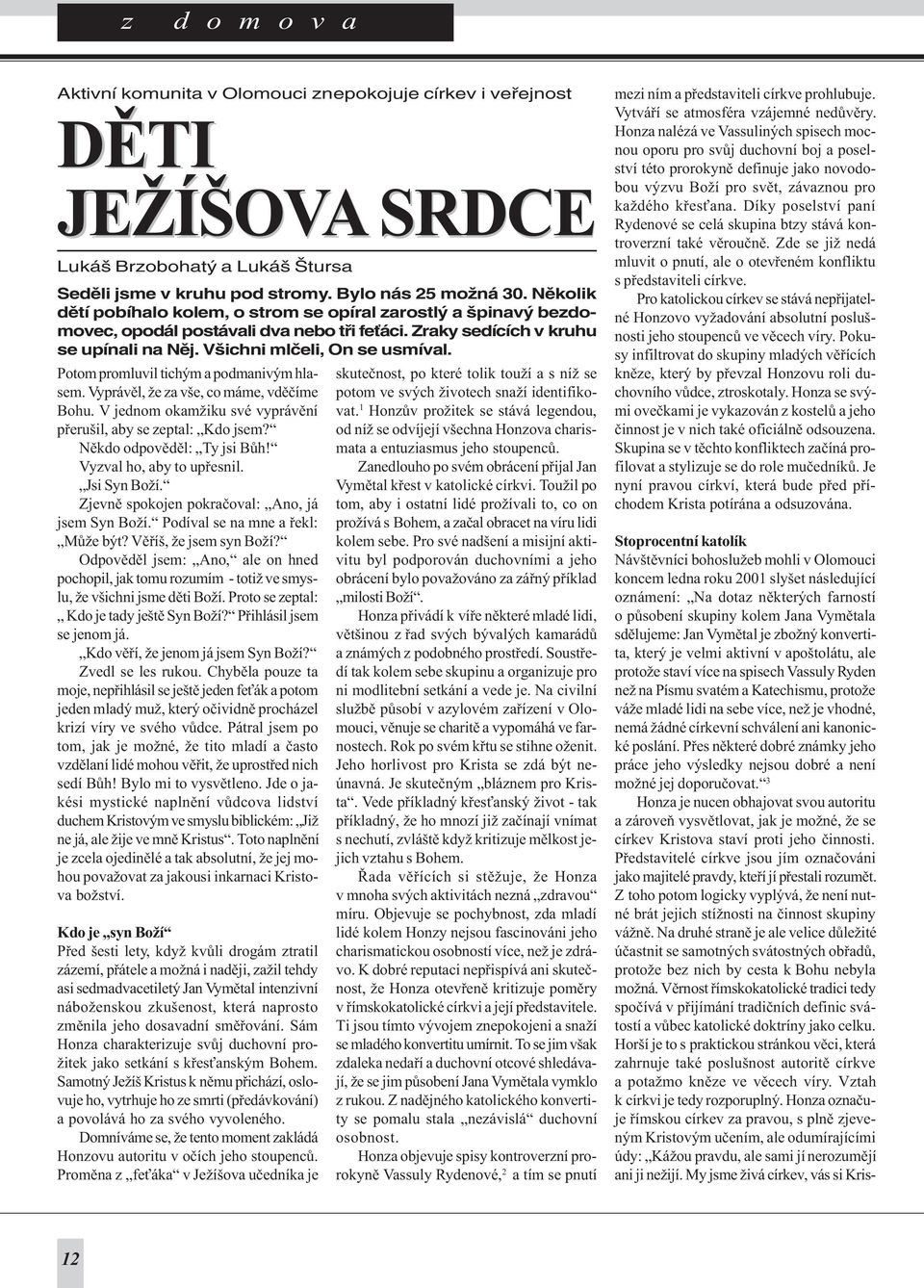 Potom promluvil tichým a podmanivým hlasem. Vyprávìl, že za vše, co máme, vdìèíme Bohu. V jednom okamžiku své vyprávìní pøerušil, aby se zeptal: Kdo jsem? Nìkdo odpovìdìl: Ty jsi Bùh!