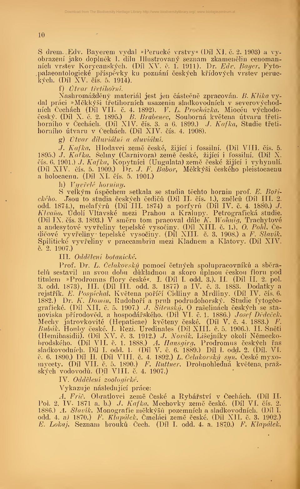 c. 4. 1892). F. L. Prochdzka, Miocen vychodocesky. (Dil X. c. 2. 1895.) B. Brabenec, Soubornä kvetena ütvaru tfetihorniho v Cechäch. (Dil XIV. eis. 3. a 6. 1899.) J.