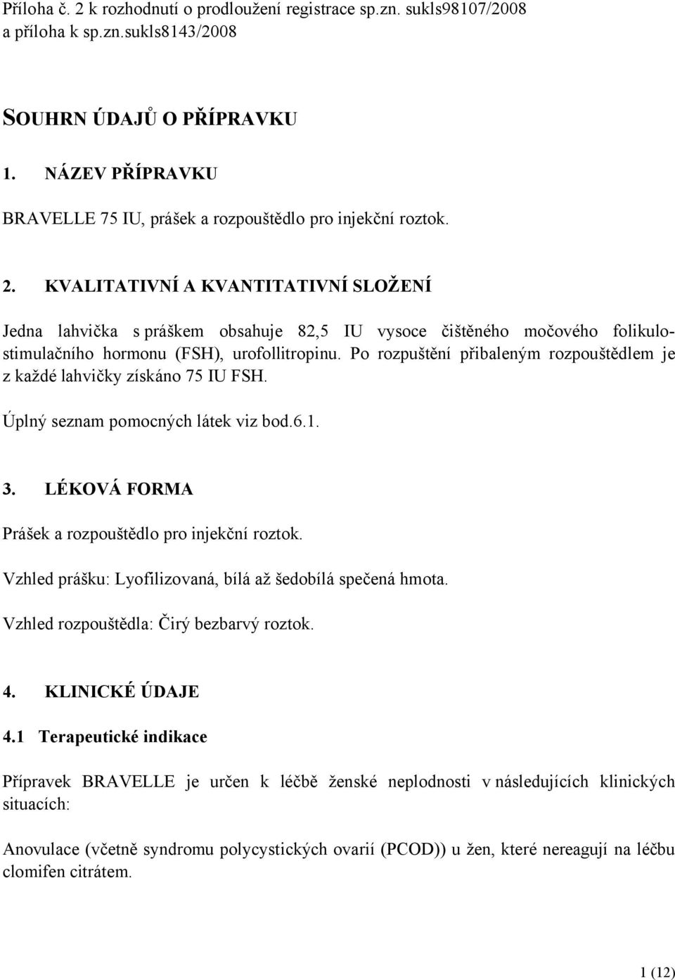 KVALITATIVNÍ A KVANTITATIVNÍ SLOŽENÍ Jedna lahvička s práškem obsahuje 82,5 IU vysoce čištěného močového folikulostimulačního hormonu (FSH), urofollitropinu.