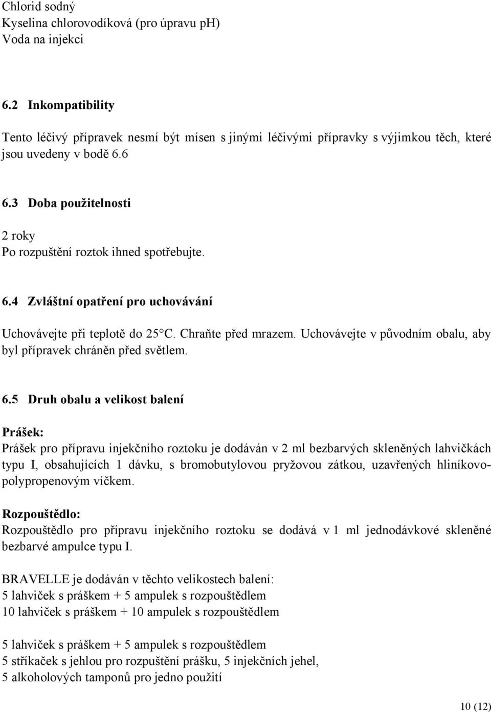 6.4 Zvláštní opatření pro uchovávání Uchovávejte při teplotě do 25 C. Chraňte před mrazem. Uchovávejte v původním obalu, aby byl přípravek chráněn před světlem. 6.