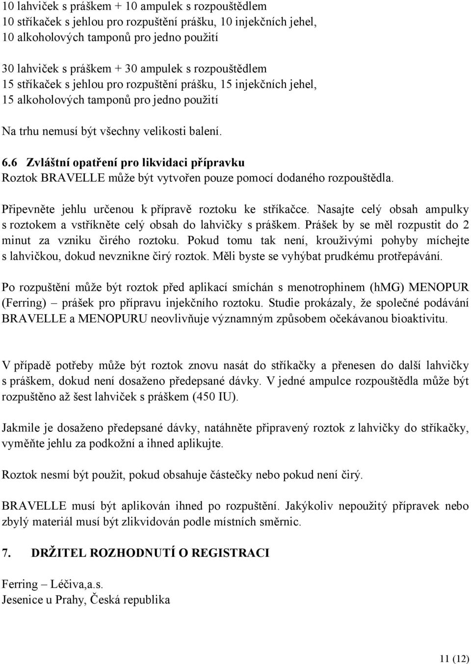 6 Zvláštní opatření pro likvidaci přípravku Roztok BRAVELLE může být vytvořen pouze pomocí dodaného rozpouštědla. Připevněte jehlu určenou k přípravě roztoku ke stříkačce.