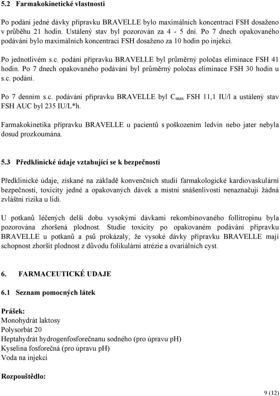 Po 7 dnech opakovaného podávání byl průměrný poločas eliminace FSH 30 hodin u s.c. podání. Po 7 denním s.c. podávání přípravku BRAVELLE byl C max FSH 11,1 IU/l a ustálený stav FSH AUC byl 235 IU/L*h.