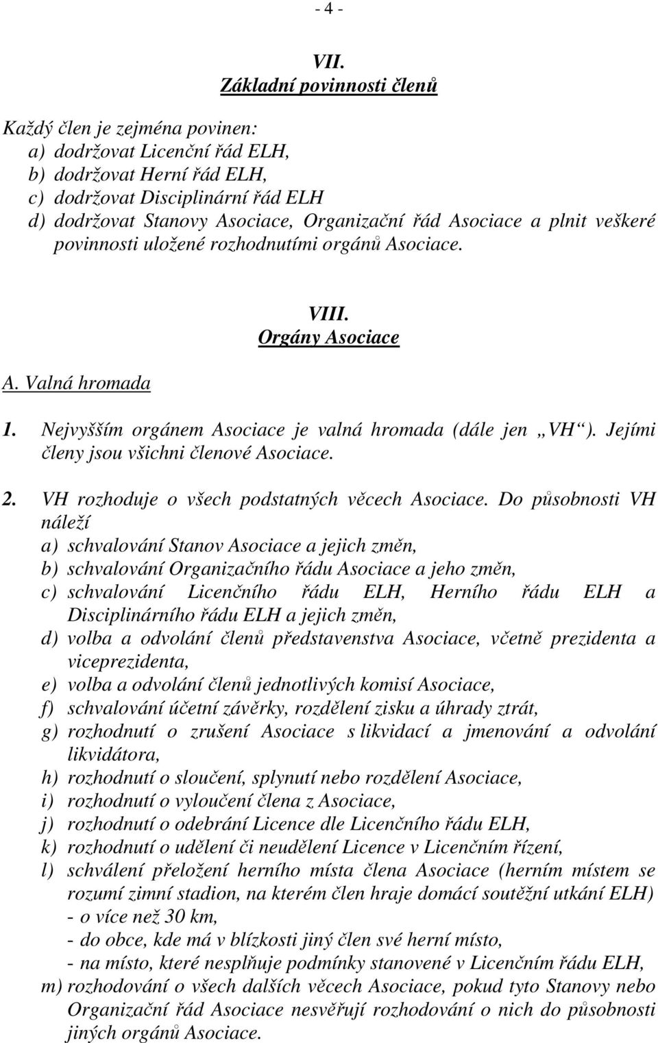 Asociace a plnit veškeré povinnosti uložené rozhodnutími orgánů Asociace. A. Valná hromada VIII. Orgány Asociace 1. Nejvyšším orgánem Asociace je valná hromada (dále jen VH ).