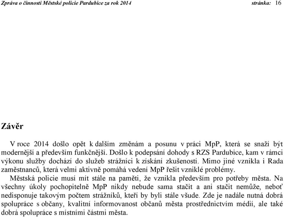 Mimo jiné vznikla i Rada zaměstnanců, která velmi aktivně pomáhá vedení MpP řešit vzniklé problémy. Městská policie musí mít stále na paměti, že vznikla především pro potřeby města.