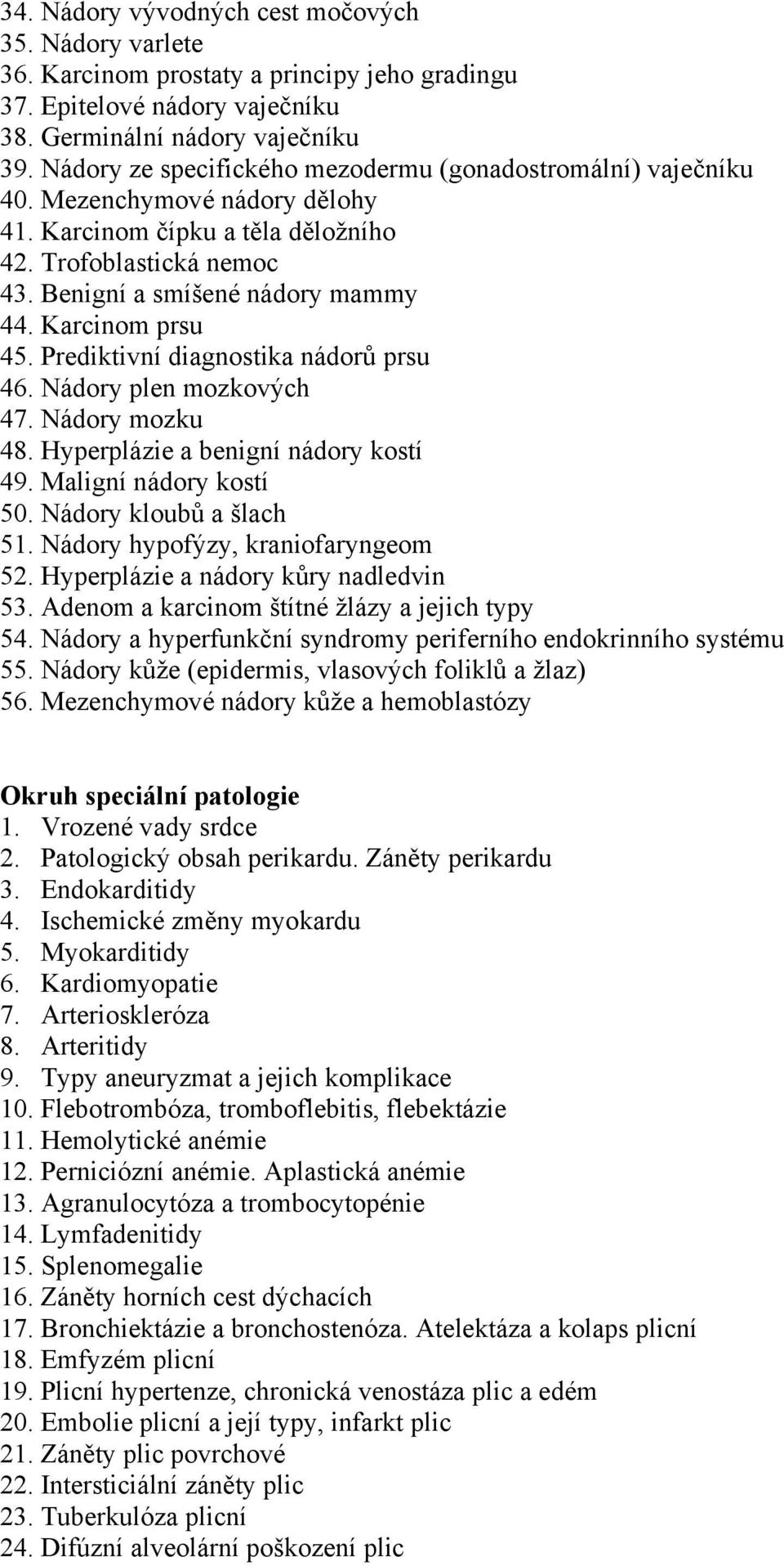 Karcinom prsu 45. Prediktivní diagnostika nádorů prsu 46. Nádory plen mozkových 47. Nádory mozku 48. Hyperplázie a benigní nádory kostí 49. Maligní nádory kostí 50. Nádory kloubů a šlach 51.