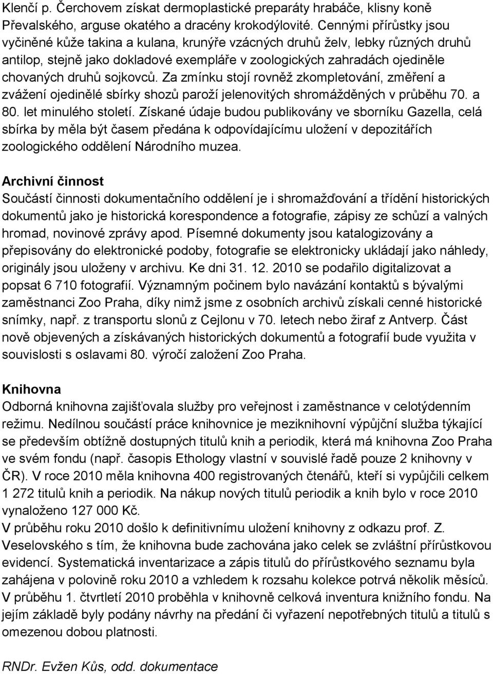 sojkovců. Za zmínku stojí rovněž zkompletování, změření a zvážení ojedinělé sbírky shozů paroží jelenovitých shromážděných v průběhu 70. a 80. let minulého století.