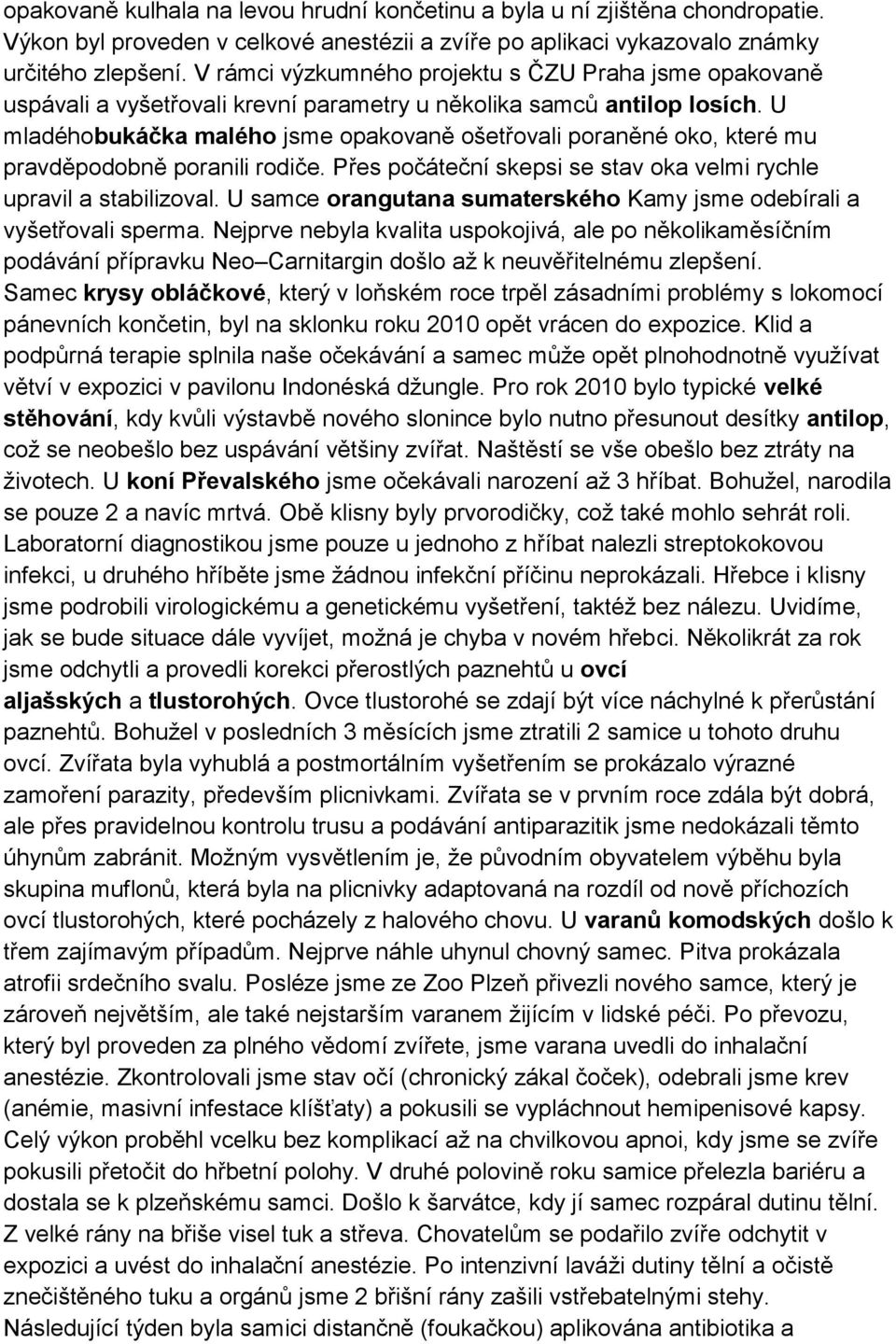 U mladéhobukáčka malého jsme opakovaně ošetřovali poraněné oko, které mu pravděpodobně poranili rodiče. Přes počáteční skepsi se stav oka velmi rychle upravil a stabilizoval.