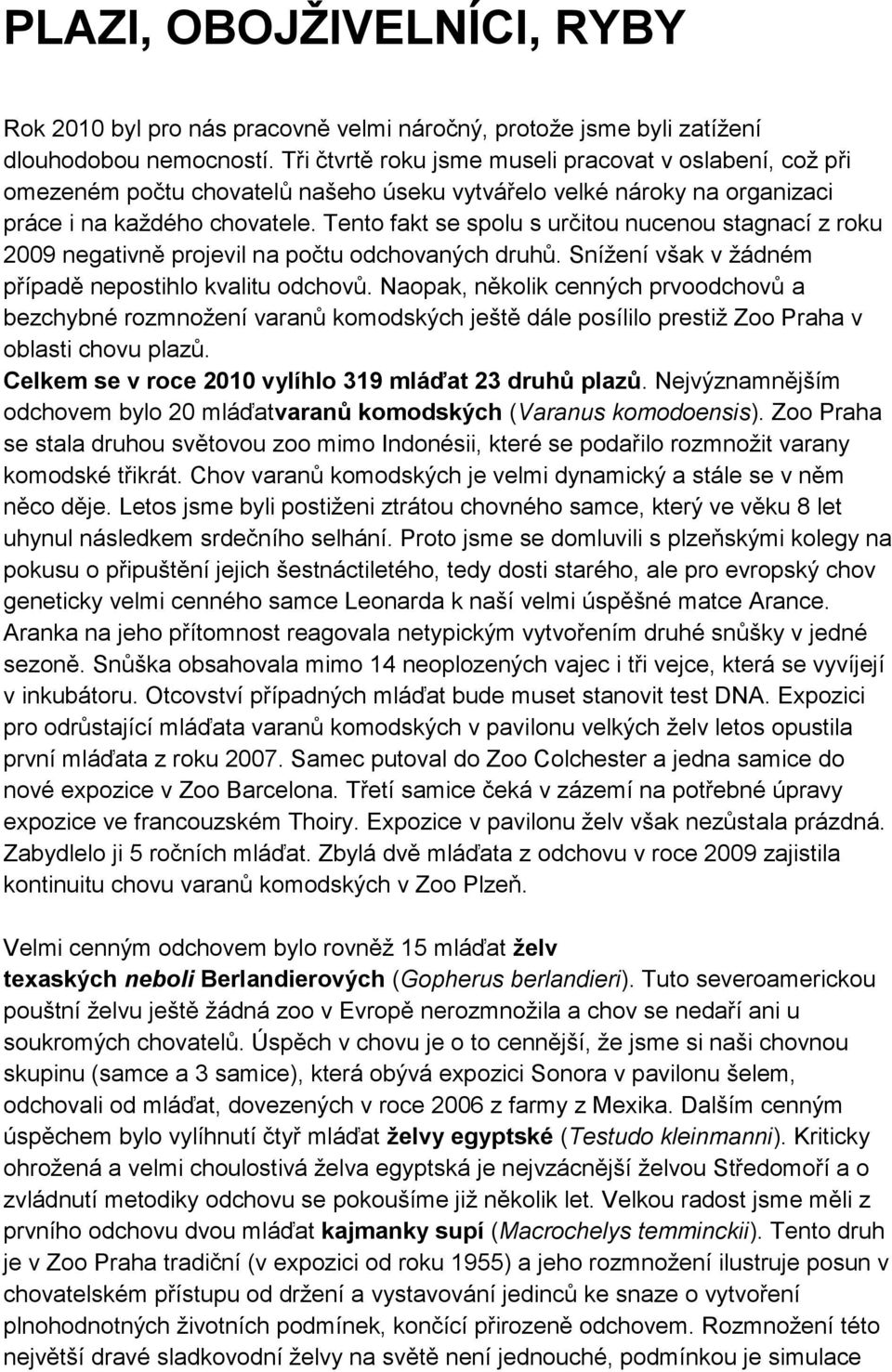 Tento fakt se spolu s určitou nucenou stagnací z roku 2009 negativně projevil na počtu odchovaných druhů. Snížení však v žádném případě nepostihlo kvalitu odchovů.