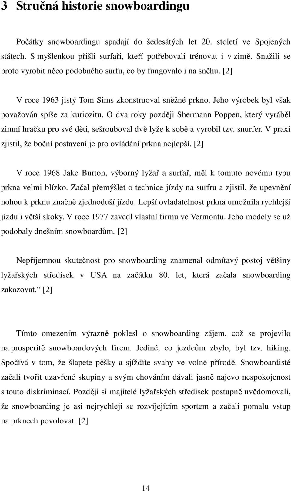 O dva roky později Shermann Poppen, který vyráběl zimní hračku pro své děti, sešrouboval dvě lyže k sobě a vyrobil tzv. snurfer. V praxi zjistil, že boční postavení je pro ovládání prkna nejlepší.