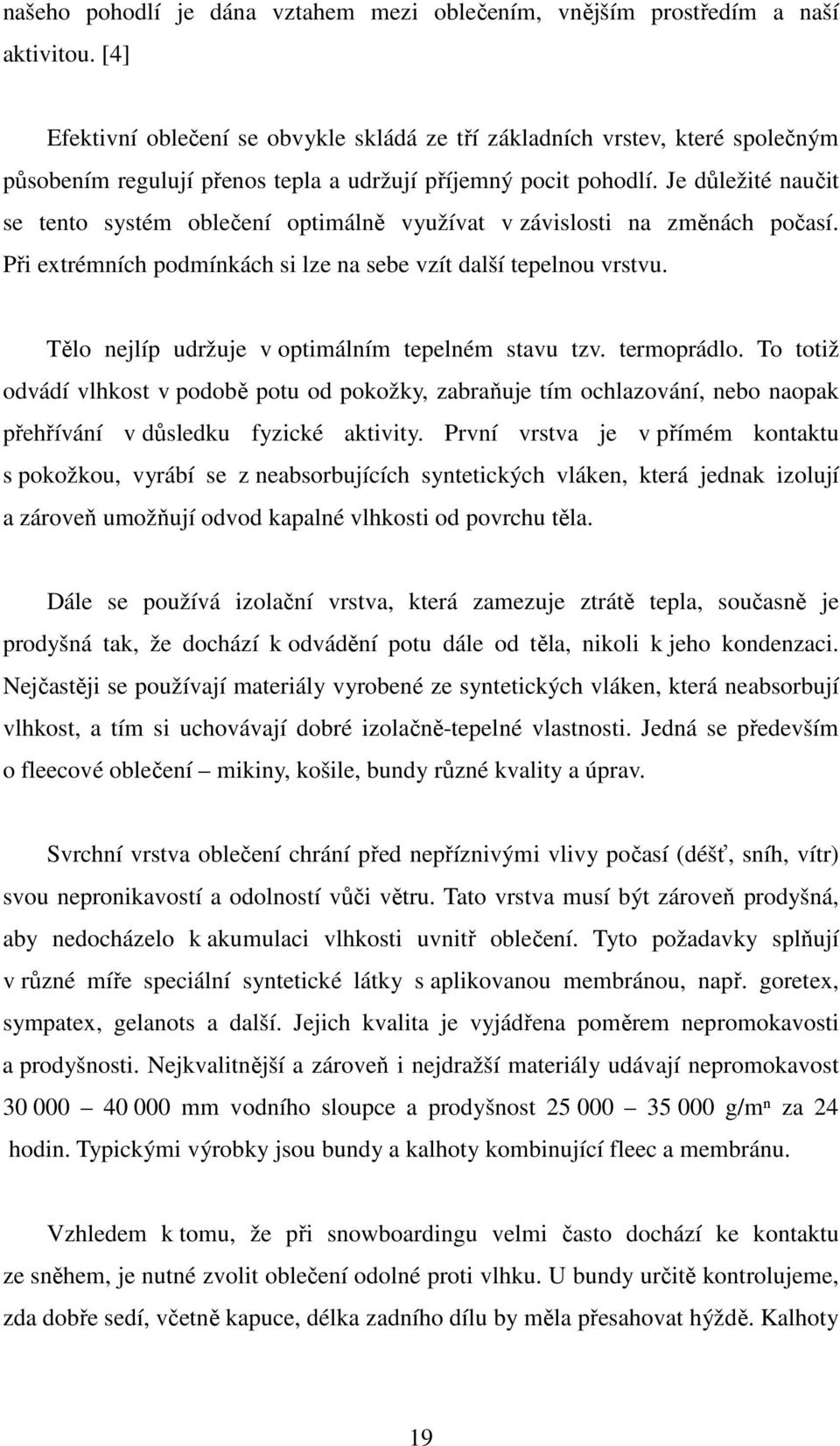 Je důležité naučit se tento systém oblečení optimálně využívat v závislosti na změnách počasí. Při extrémních podmínkách si lze na sebe vzít další tepelnou vrstvu.