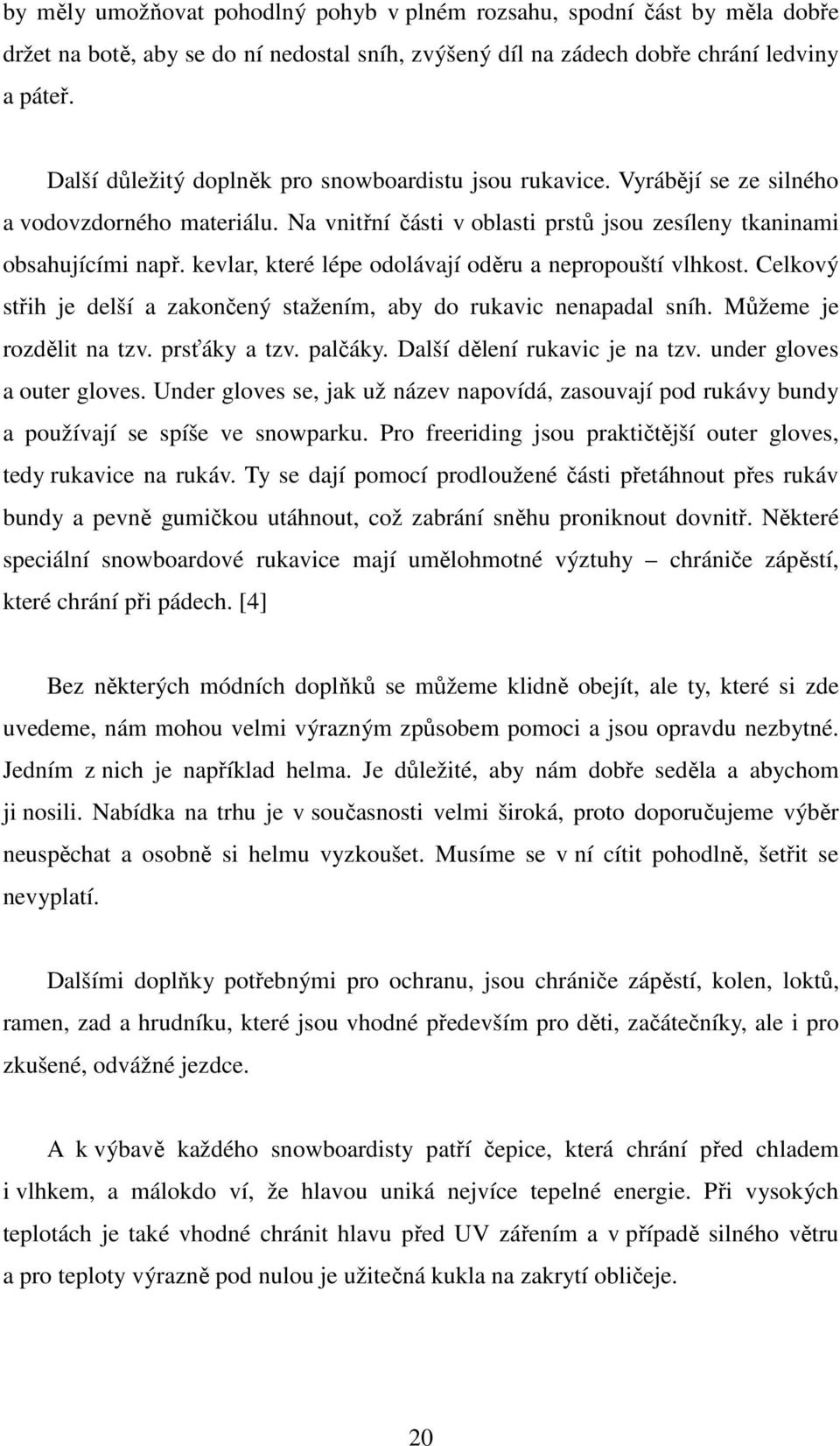 kevlar, které lépe odolávají oděru a nepropouští vlhkost. Celkový střih je delší a zakončený stažením, aby do rukavic nenapadal sníh. Můžeme je rozdělit na tzv. prsťáky a tzv. palčáky.