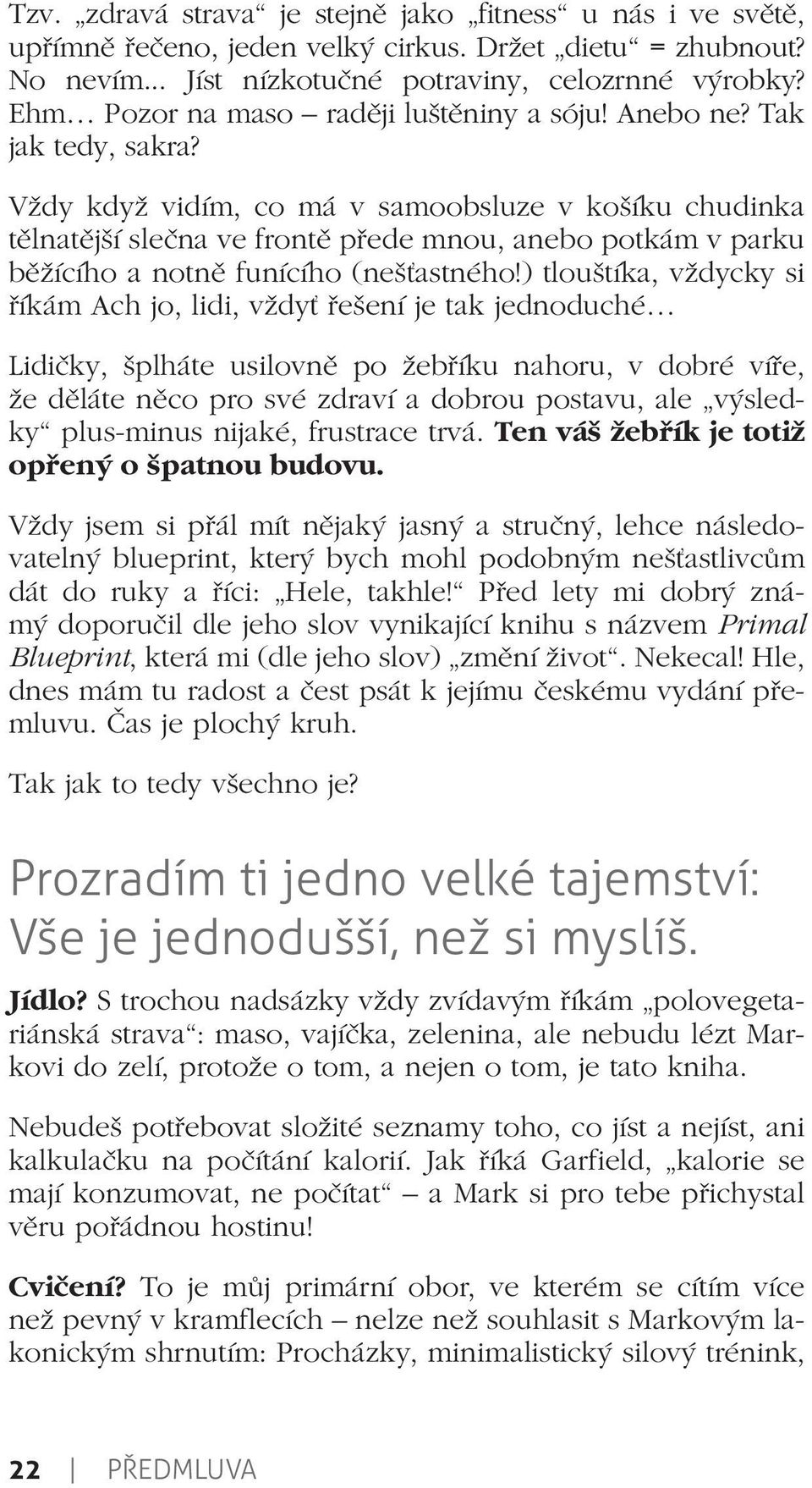 Vždy když vidím, co má v samoobsluze v košíku chudinka tělnatější slečna ve frontě přede mnou, anebo potkám v parku běžícího a notně funícího (nešťastného!