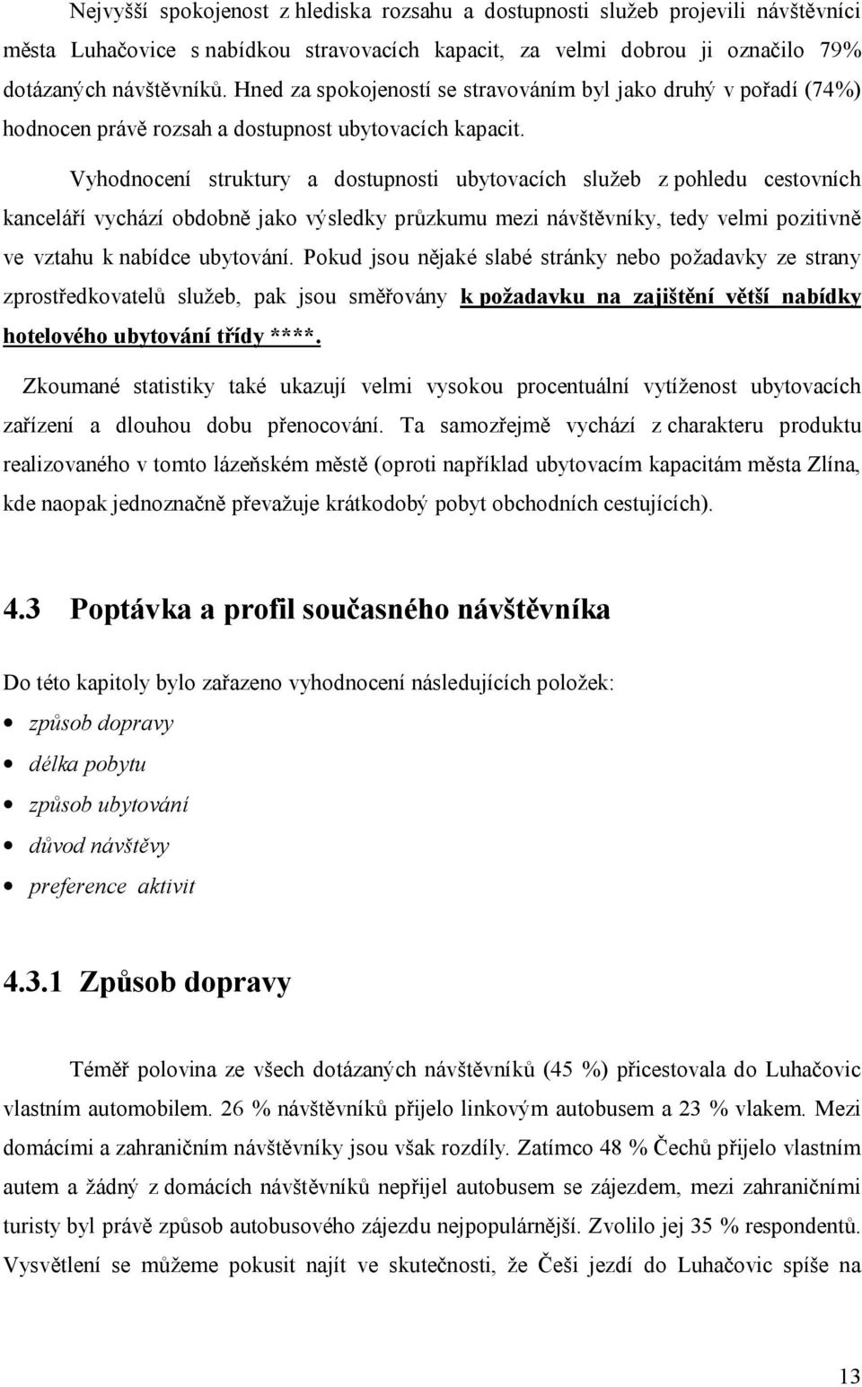 Vyhodnocení struktury a dostupnosti ubytovacích služeb z pohledu cestovních kanceláří vychází obdobně jako výsledky průzkumu mezi návštěvníky, tedy velmi pozitivně ve vztahu k nabídce ubytování.