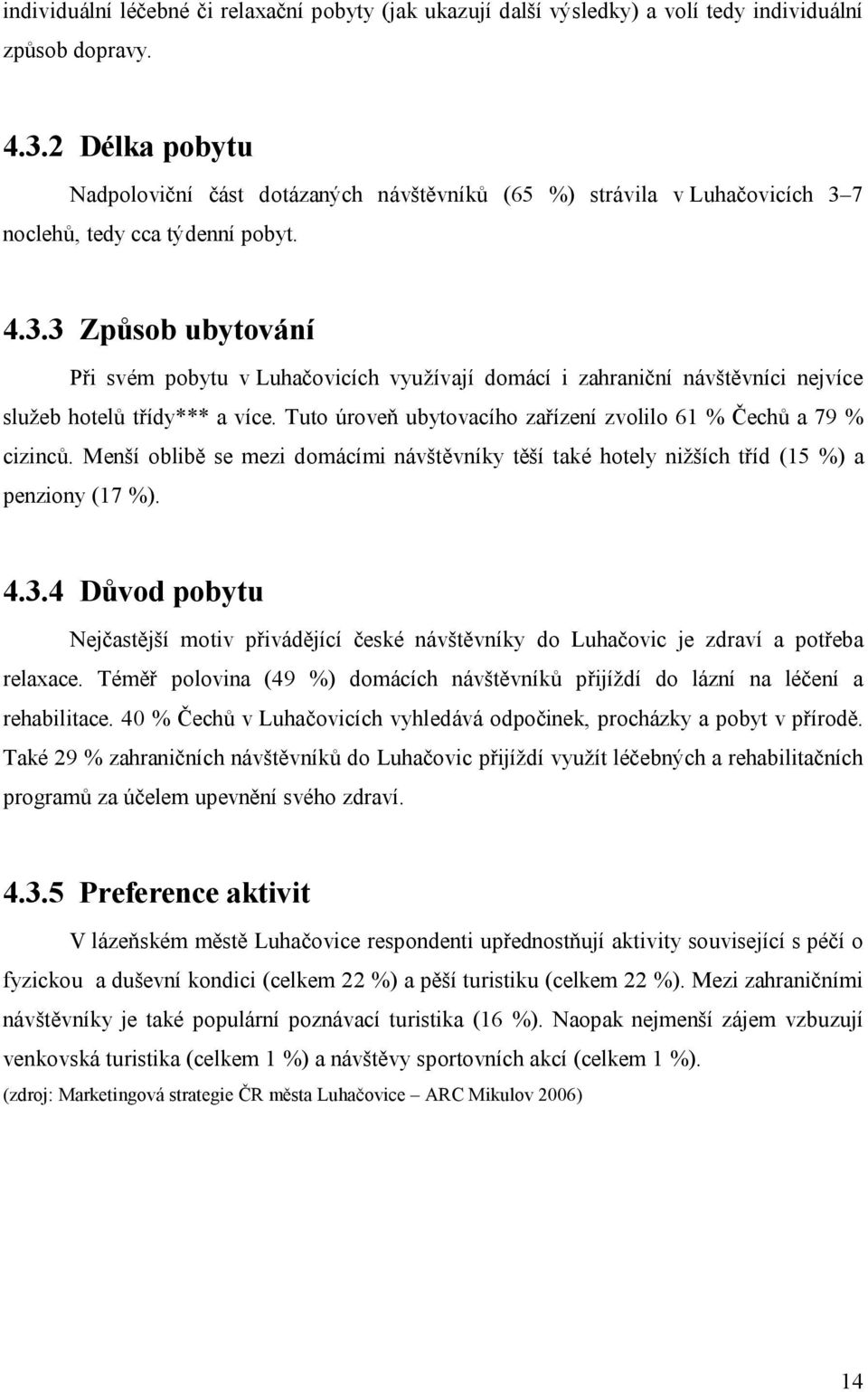 7 noclehů, tedy cca týdenní pobyt. 4.3.3 Způsob ubytování Při svém pobytu v Luhačovicích využívají domácí i zahraniční návštěvníci nejvíce služeb hotelů třídy*** a více.