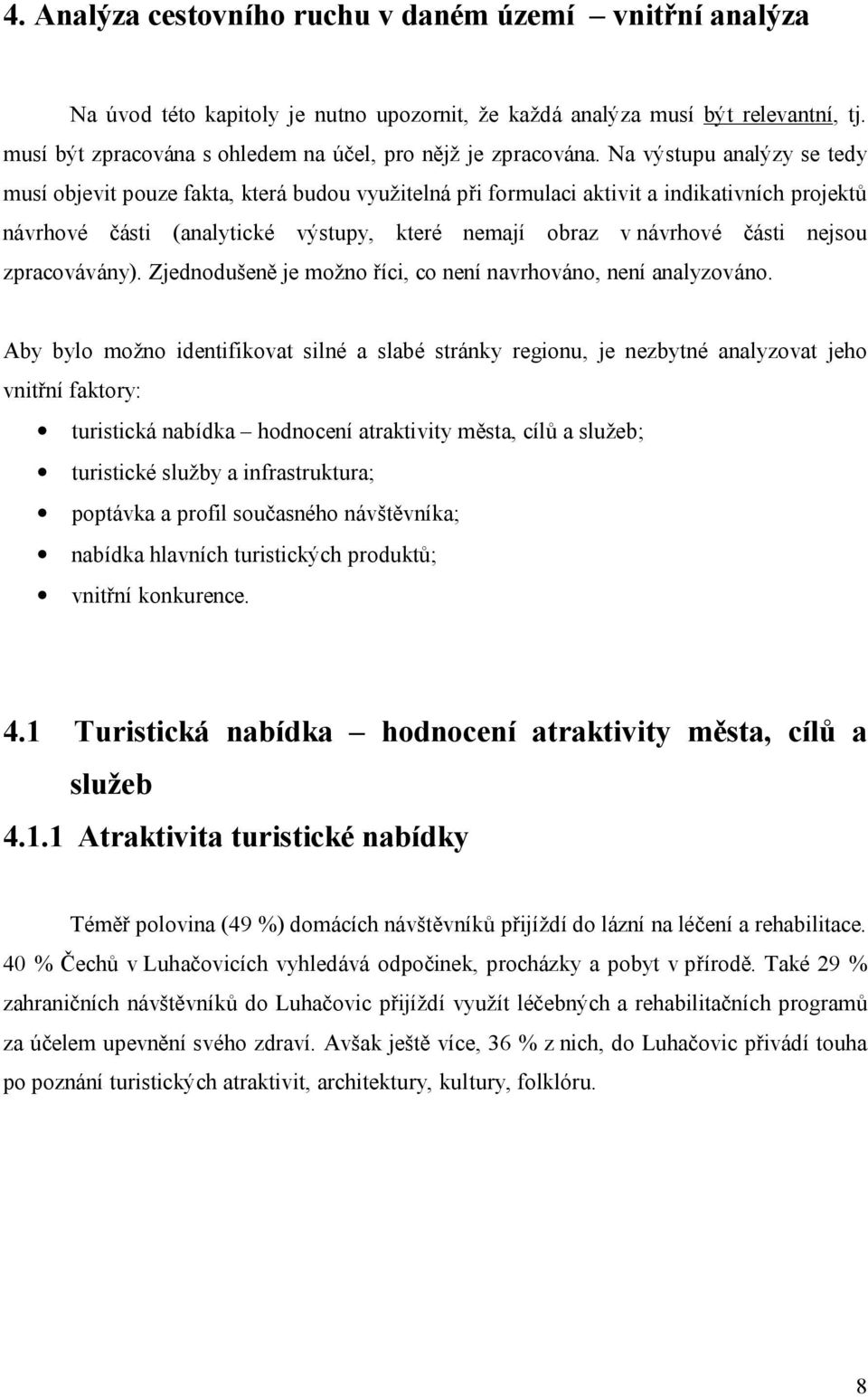 Na výstupu analýzy se tedy musí objevit pouze fakta, která budou využitelná při formulaci aktivit a indikativních projektů návrhové části (analytické výstupy, které nemají obraz v návrhové části