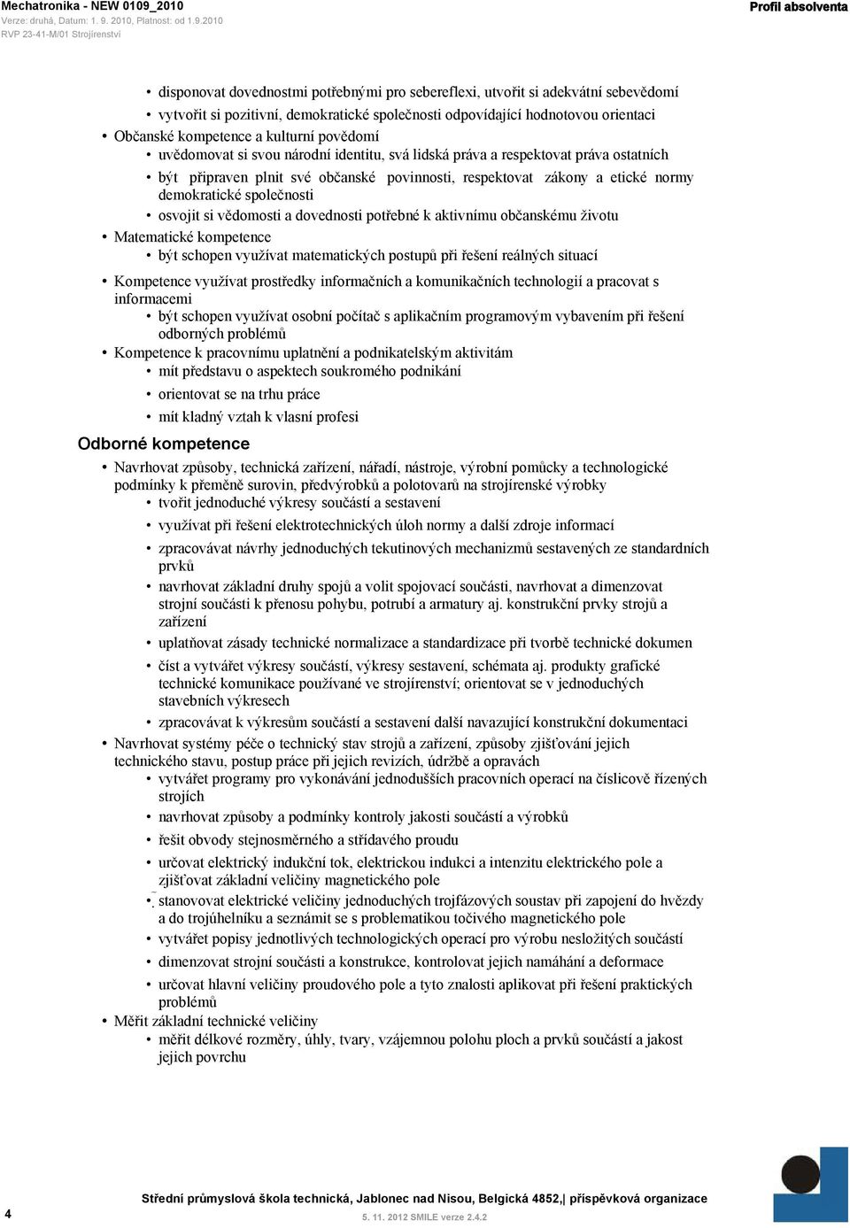 demokratické společnosti osvojit si vědomosti a dovednosti potřebné k aktivnímu občanskému životu Matematické kompetence být schopen využívat matematických postupů při řešení reálných situací