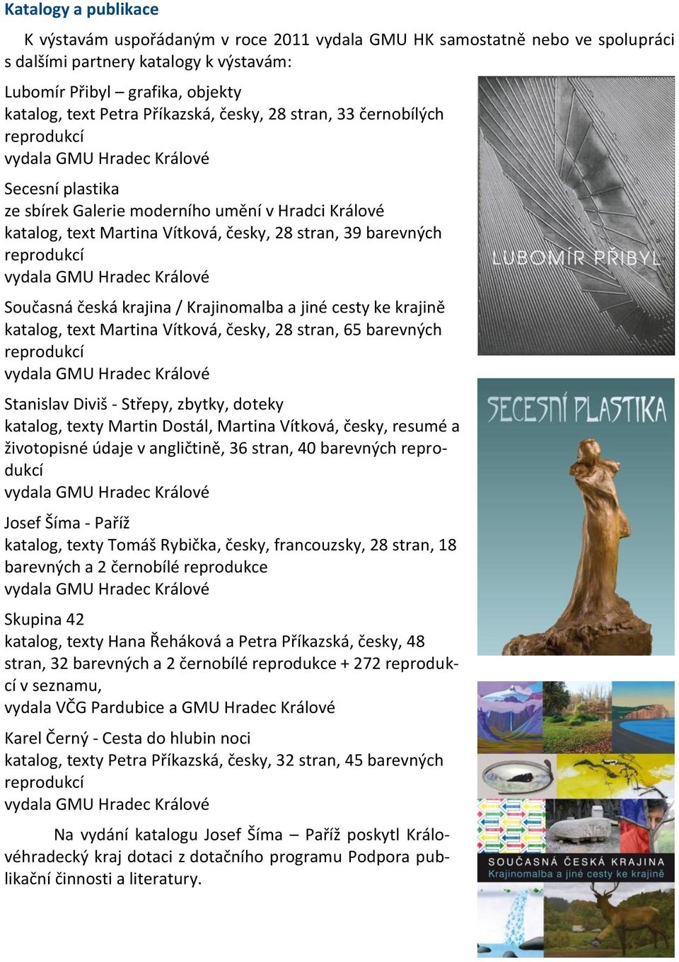 barevných reprodukcí vydala GMU Hradec Králové Současná česká krajina / Krajinomalba a jiné cesty ke krajině katalog, text Martina Vítková, česky, 28 stran, 65 barevných reprodukcí vydala GMU Hradec