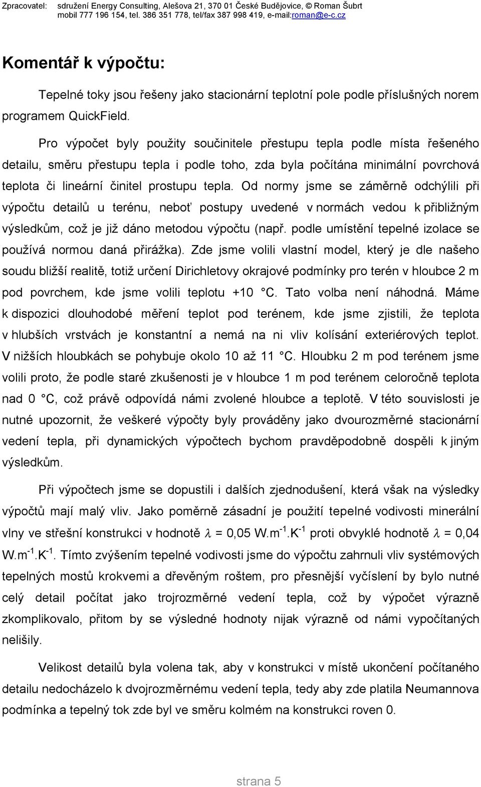 Od normy jsme se záměrně odchýlili při výpočtu detailů u terénu, neboť postupy uvedené v normách vedou k přibližným výsledkům, což je již dáno metodou výpočtu Nnapř.