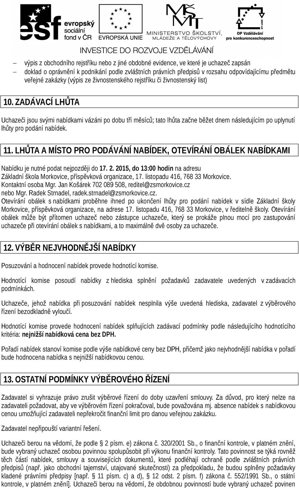 ZADÁVACÍ LHŮTA Uchazeči jsou svými nabídkami vázáni po dobu tří měsíců; tato lhůta začne běžet dnem následujícím po uplynutí lhůty pro podání nabídek. 11.