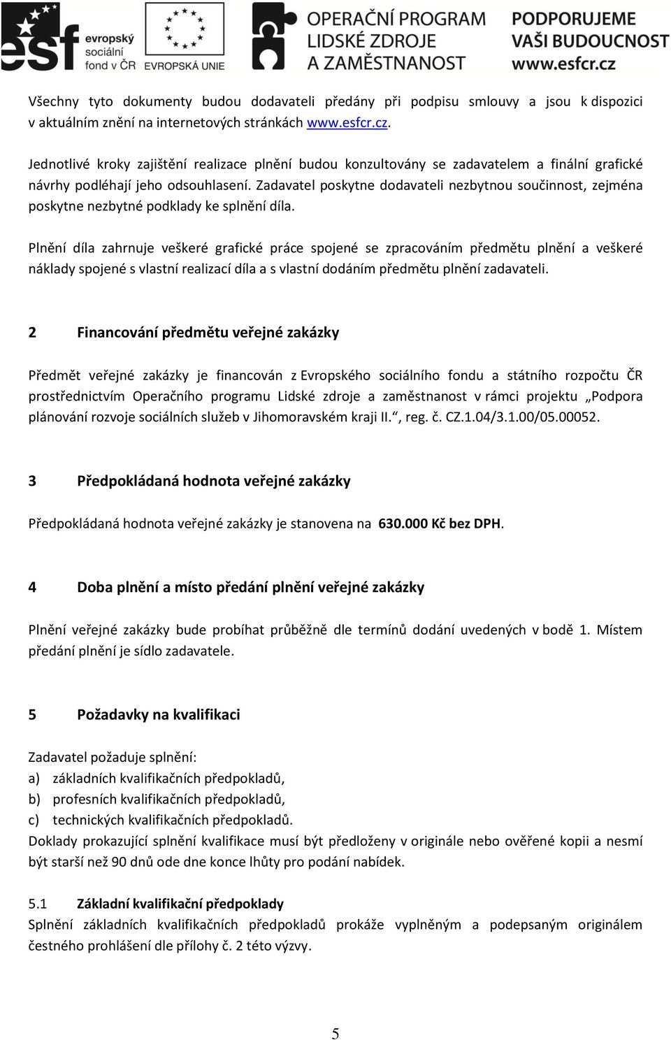 Zadavatel poskytne dodavateli nezbytnou součinnost, zejména poskytne nezbytné podklady ke splnění díla.