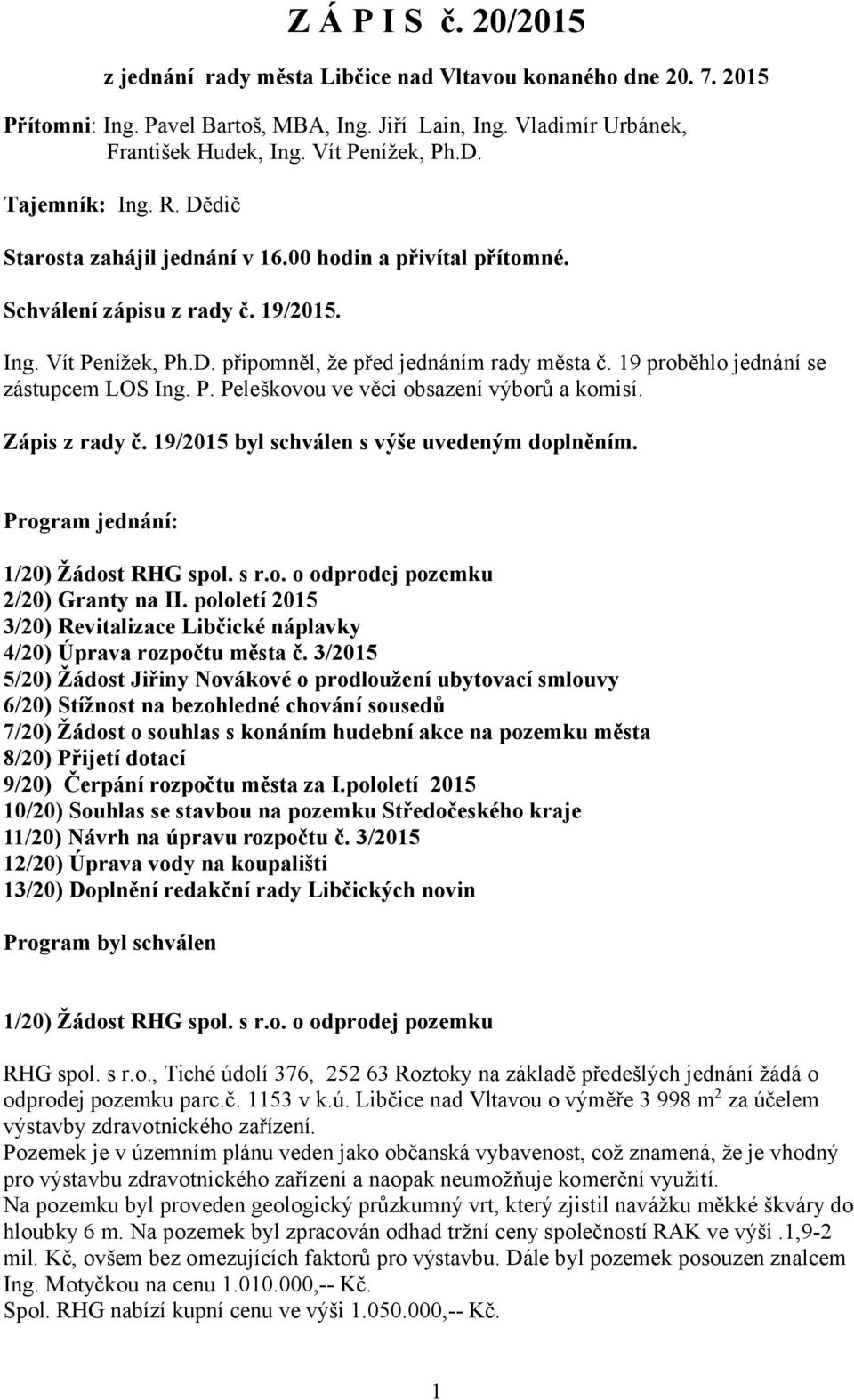 19 proběhlo jednání se zástupcem LOS Ing. P. Peleškovou ve věci obsazení výborů a komisí. Zápis z rady č. 19/2015 byl schválen s výše uvedeným doplněním. Program jednání: 1/20) Žádost RHG spol. s r.o. o odprodej pozemku 2/20) Granty na II.