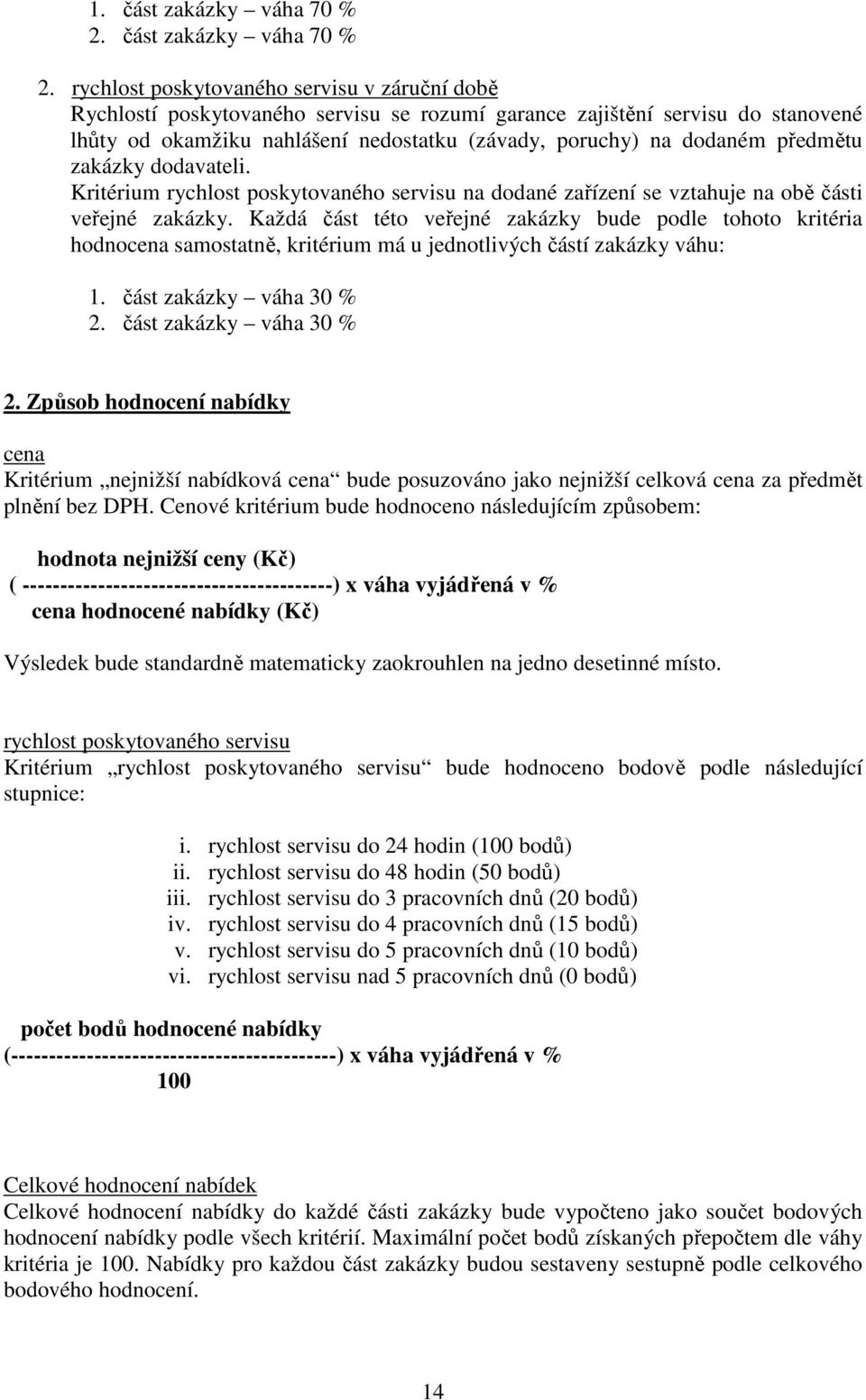 rychlost poskytovaného servisu v záruční době Rychlostí poskytovaného servisu se rozumí garance zajištění servisu do stanovené lhůty od okamžiku nahlášení nedostatku (závady, poruchy) na dodaném