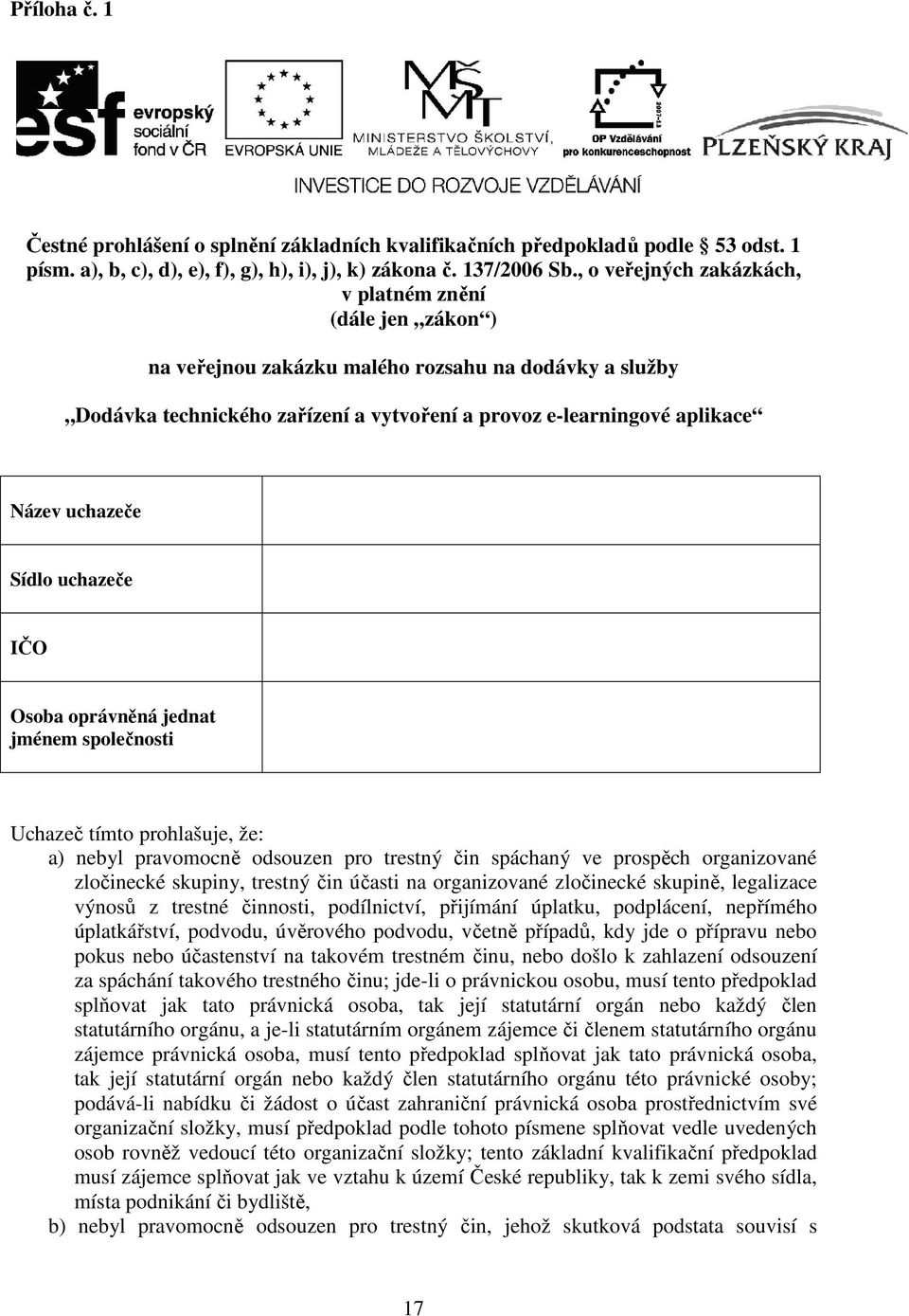 uchazeče Sídlo uchazeče IČO Osoba oprávněná jednat jménem společnosti Uchazeč tímto prohlašuje, že: a) nebyl pravomocně odsouzen pro trestný čin spáchaný ve prospěch organizované zločinecké skupiny,