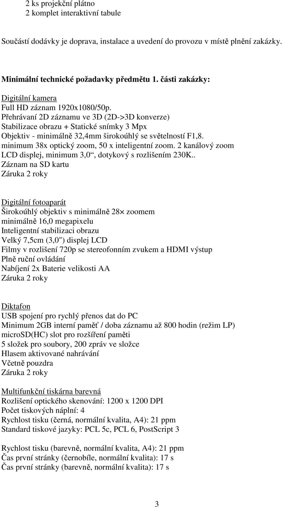 Přehrávaní 2D záznamu ve 3D (2D->3D konverze) Stabilizace obrazu + Statické snímky 3 Mpx Objektiv - minimálně 32,4mm širokoúhlý se světelností F1,8. minimum 38x optický zoom, 50 x inteligentní zoom.