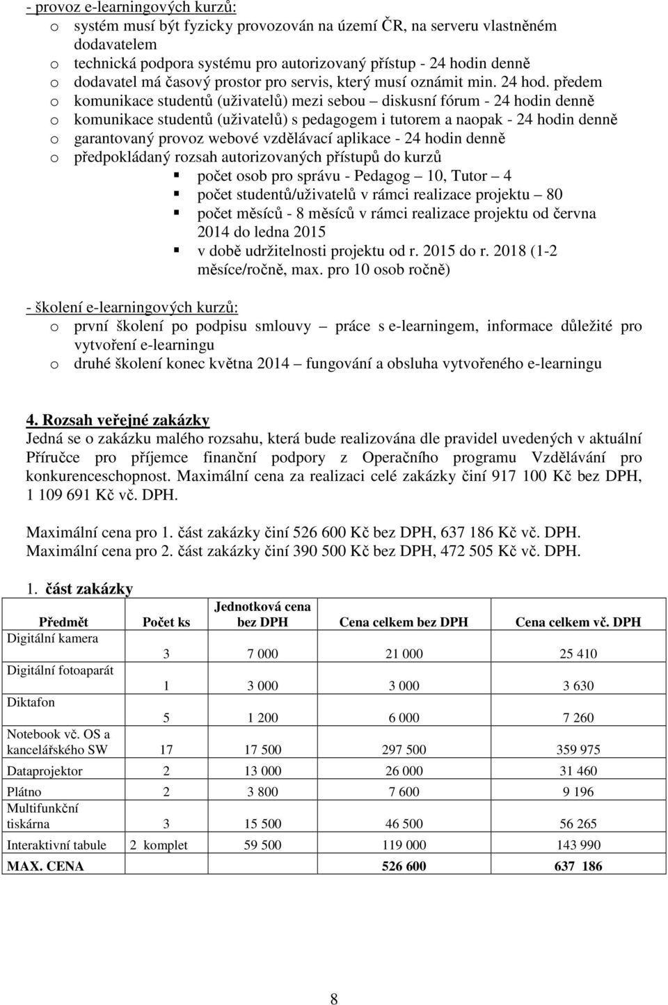 předem o komunikace studentů (uživatelů) mezi sebou diskusní fórum - 24 hodin denně o komunikace studentů (uživatelů) s pedagogem i tutorem a naopak - 24 hodin denně o garantovaný provoz webové