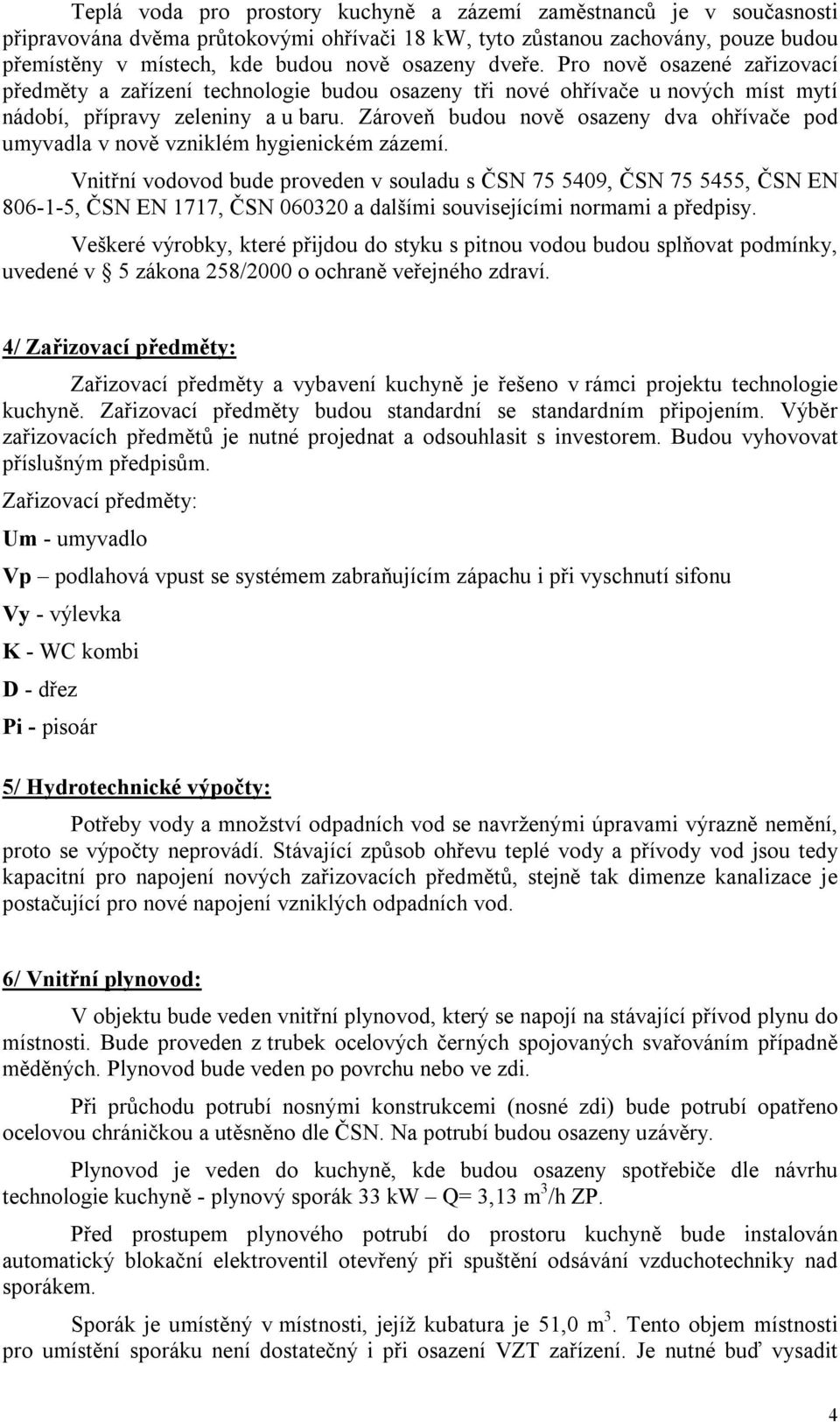 Zároveň budou nově osazeny dva ohřívače pod umyvadla v nově vzniklém hygienickém zázemí.