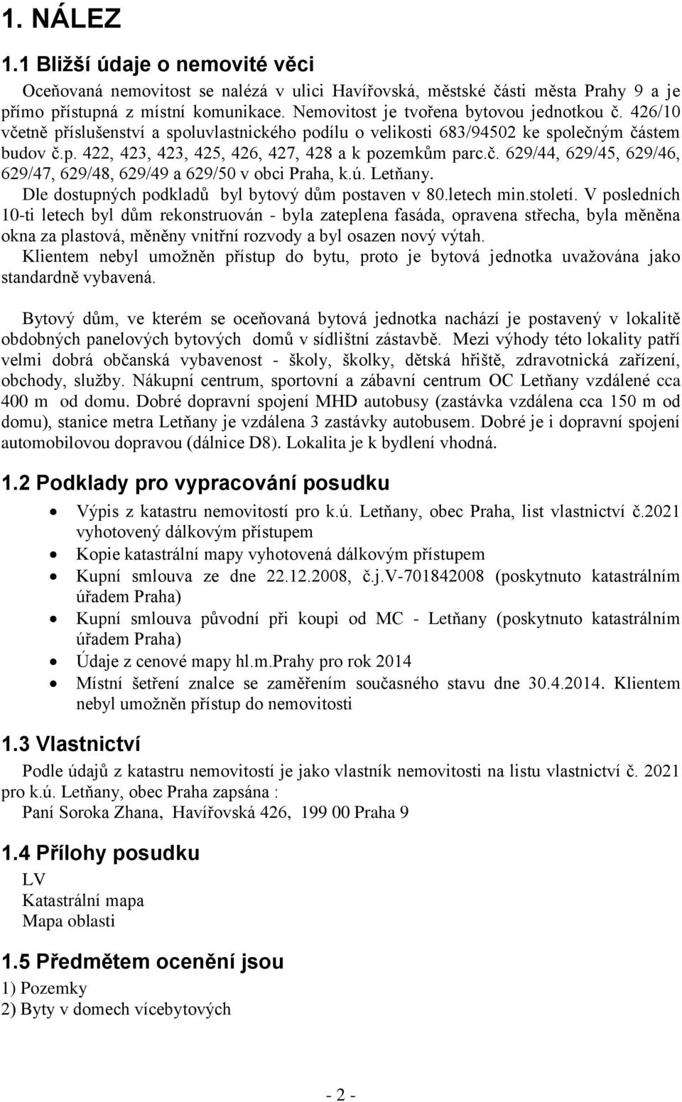 č. 629/44, 629/45, 629/46, 629/47, 629/48, 629/49 a 629/50 v obci Praha, k.ú. Letňany. Dle dostupných podkladů byl bytový dům postaven v 80.letech min.století.