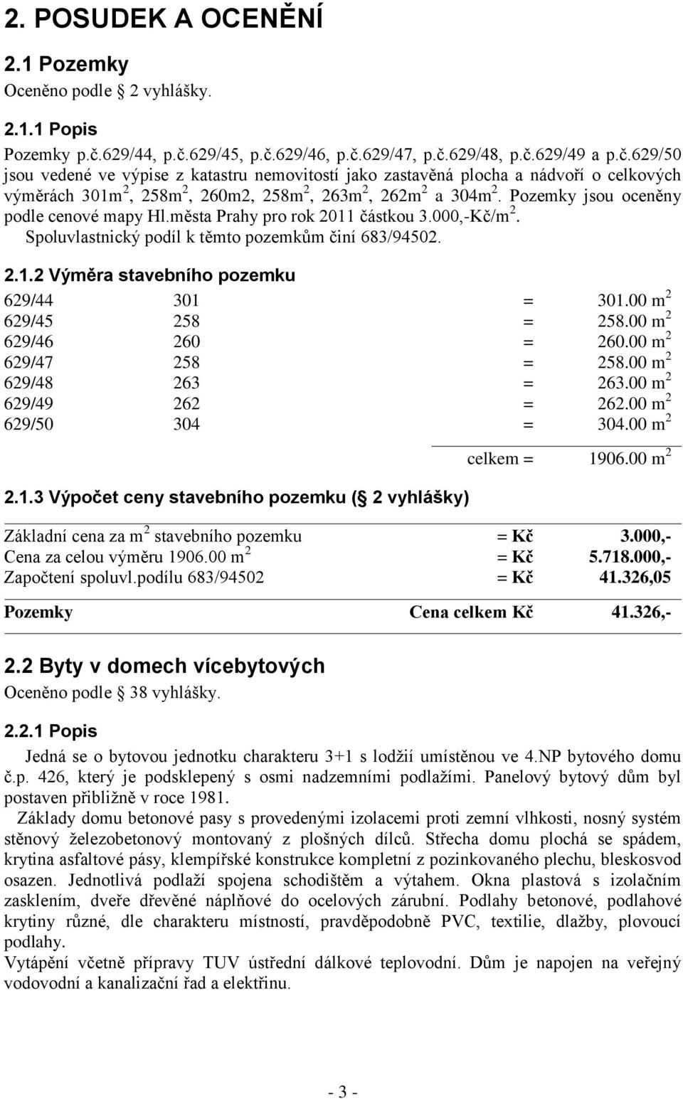 Pozemky jsou oceněny podle cenové mapy Hl.města Prahy pro rok 2011 částkou 3.000,-Kč/m 2. Spoluvlastnický podíl k těmto pozemkům činí 683/94502. 2.1.2 Výměra stavebního pozemku 629/44 301 = 301.