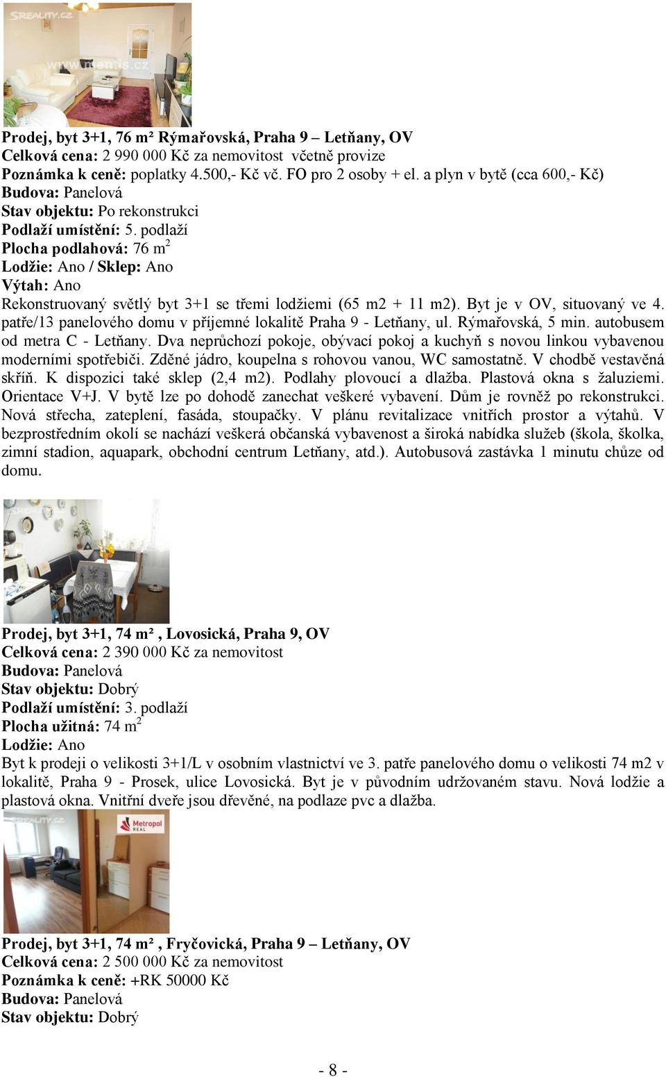 podlaží Plocha podlahová: 76 m 2 Lodžie: Ano / Sklep: Ano Výtah: Ano Rekonstruovaný světlý byt 3+1 se třemi lodžiemi (65 m2 + 11 m2). Byt je v OV, situovaný ve 4.