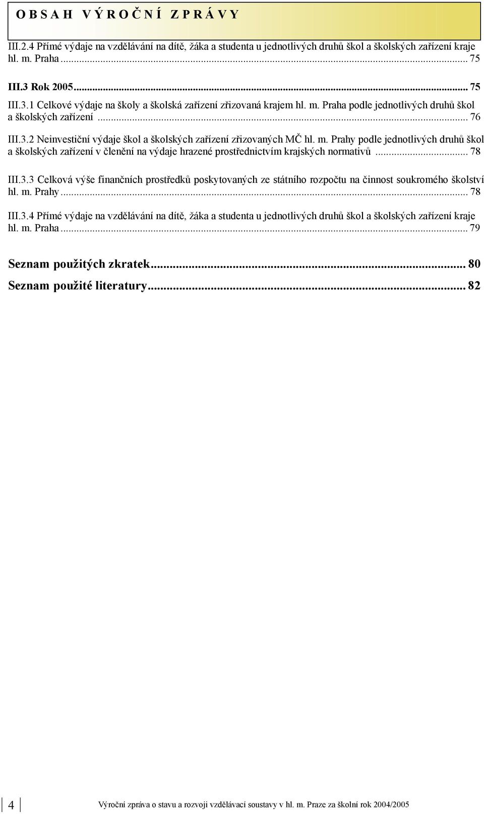 Prahy podle jednotlivých druhů škol a školských zařízení v členění na výdaje hrazené prostřednictvím krajských normativů... 78 III.3.