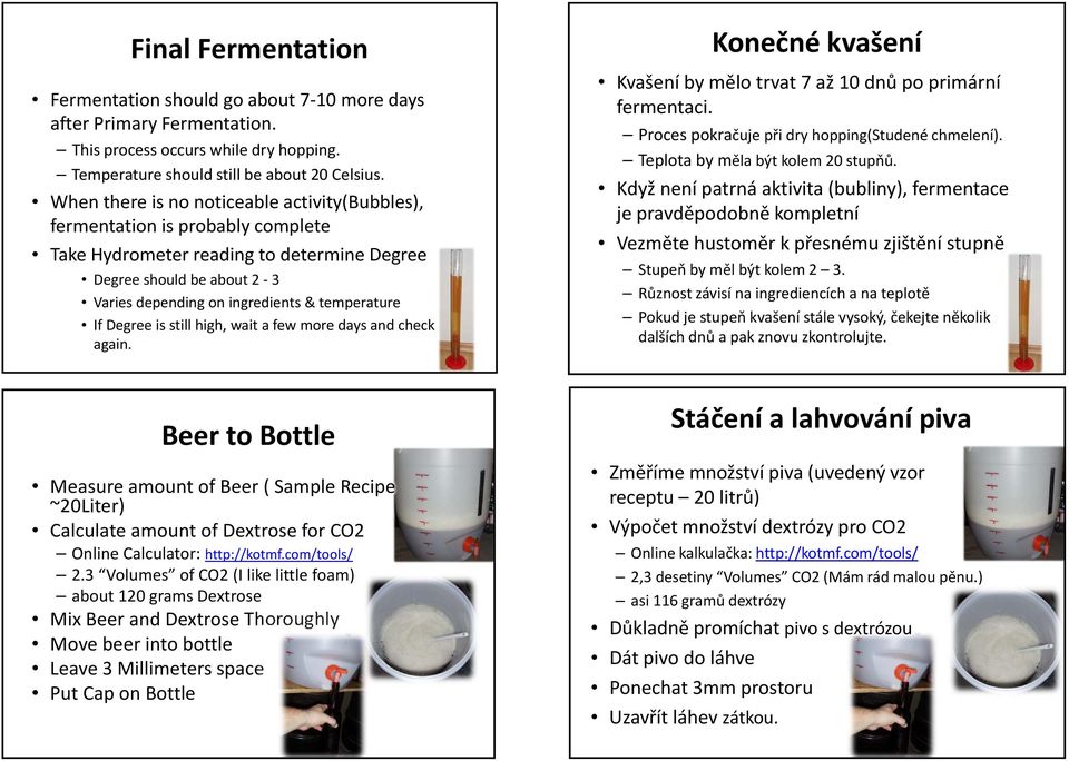 If Degree is still high, wait a few more days and check again. Konečné kvašení Kvašení by mělo trvat 7 až 10 dnů po primární fermentaci. Proces pokračuje přidry hopping(studené chmelení).