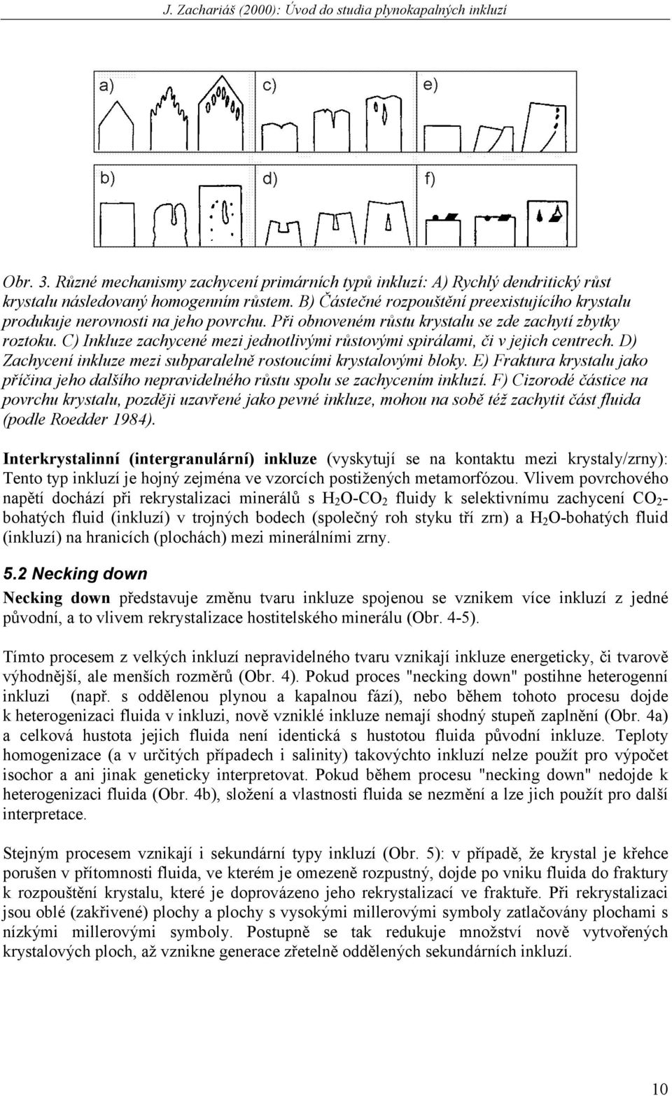 C) Inkluze zachycené mezi jednotlivými růstovými spirálami, či v jejich centrech. D) Zachycení inkluze mezi subparalelně rostoucími krystalovými bloky.