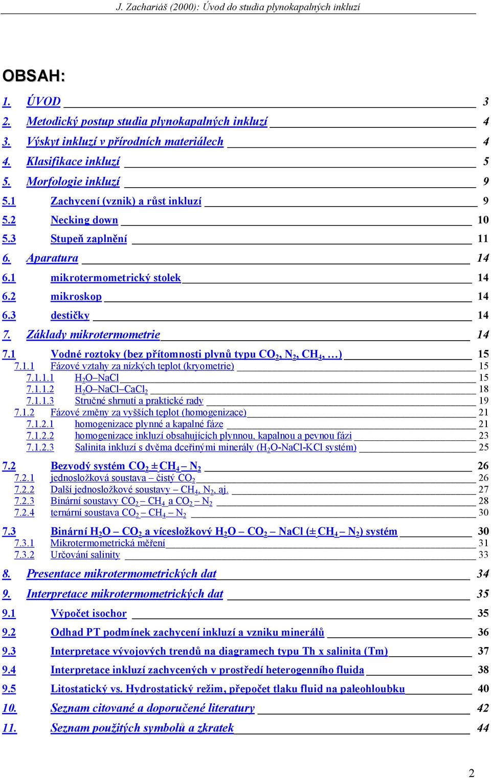 1 Vodné roztoky (bez přítomnosti plynů typu CO 2, N 2, CH 4, ) 15 7.1.1 Fázové vztahy za nízkých teplot (kryometrie) 15 7.1.1.1 H 2 O NaCl 15 7.1.1.2 H 2 O NaCl CaCl 2 18 7.1.1.3 Stručné shrnutí a praktické rady 19 7.