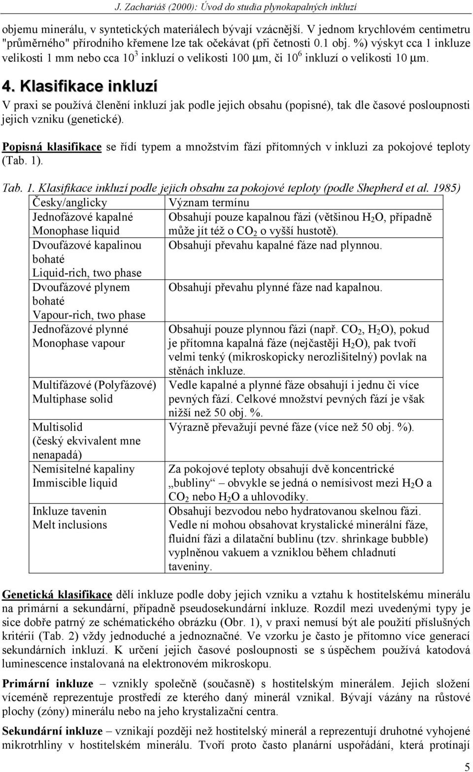 Klasifikace inkluzí V praxi se používá členění inkluzí jak podle jejich obsahu (popisné), tak dle časové posloupnosti jejich vzniku (genetické).