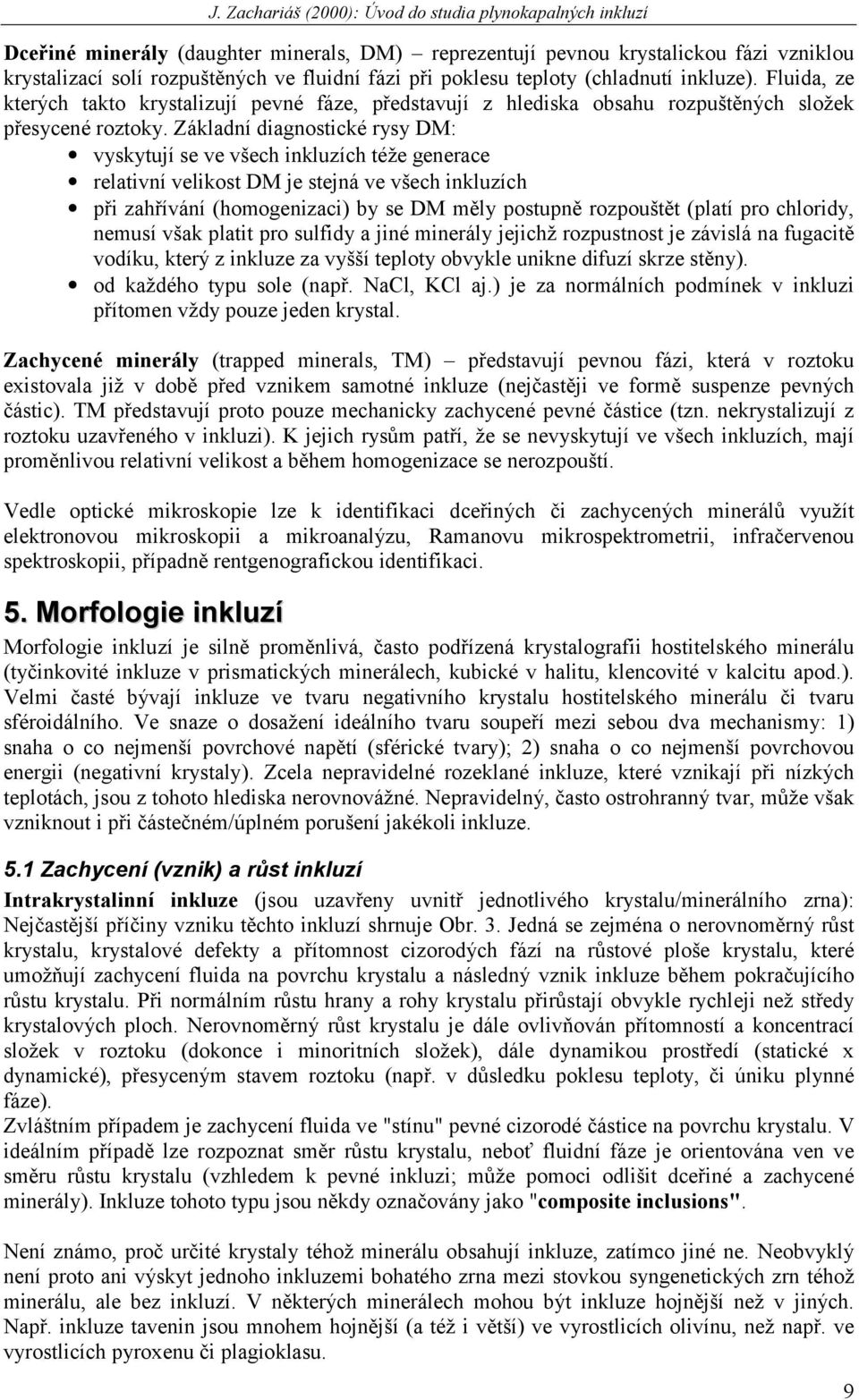 Základní diagnostické rysy DM: vyskytují se ve všech inkluzích téže generace relativní velikost DM je stejná ve všech inkluzích při zahřívání (homogenizaci) by se DM měly postupně rozpouštět (platí