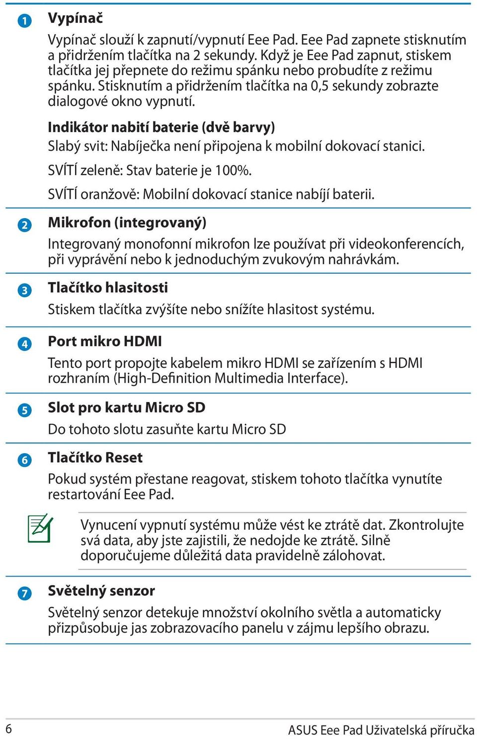 Indikátor nabití baterie (dvě barvy) Slabý svit: Nabíječka není připojena k mobilní dokovací stanici. SVÍTÍ zeleně: Stav baterie je 100%. SVÍTÍ oranžově: Mobilní dokovací stanice nabíjí baterii.